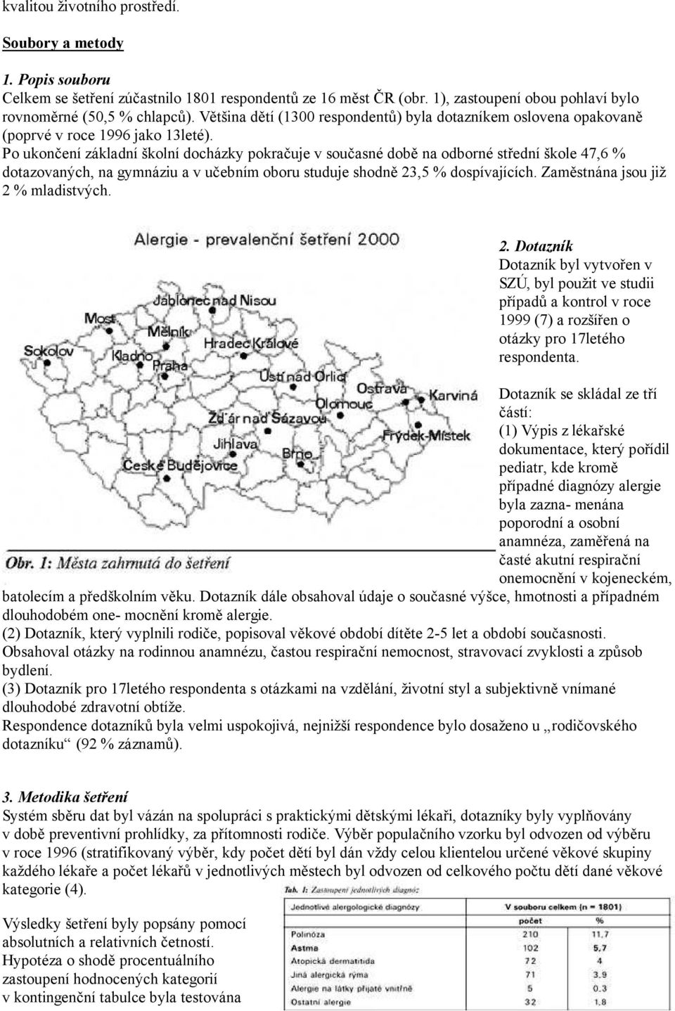 Po ukončení základní školní docházky pokračuje v současné době na odborné střední škole 47,6 % dotazovaných, na gymnáziu a v učebním oboru studuje shodně 23,5 % dospívajících.