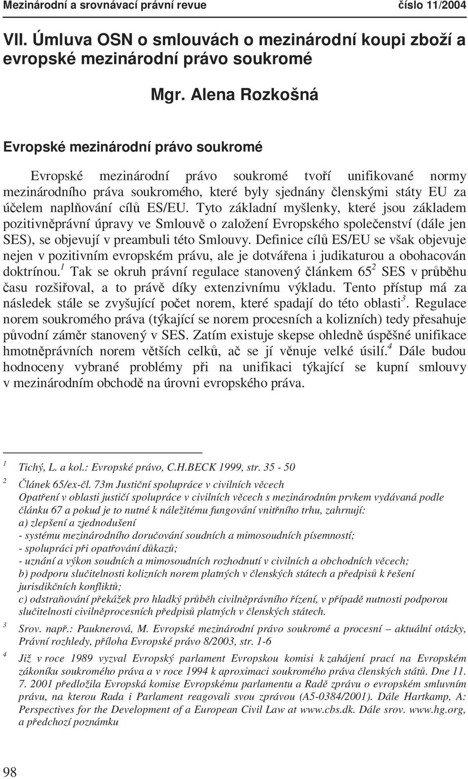 naplňování cílů ES/EU. Tyto základní myšlenky, které jsou základem pozitivněprávní úpravy ve Smlouvě o založení Evropského společenství (dále jen SES), se objevují v preambuli této Smlouvy.