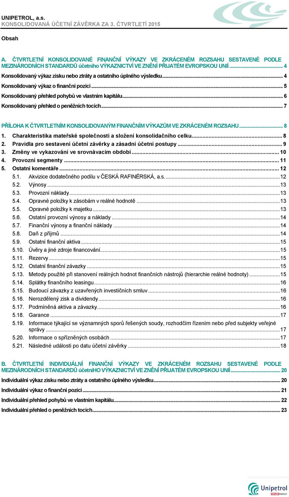 .. 6 Konsolidovaný přehled o peněžních tocích... 7 PŘÍLOHA K ČTVRTLETNÍM KONSOLIDOVANÝM FINANČNÍM VÝKAZŮM VE ZKRÁCENÉM ROZSAHU... 8 1.