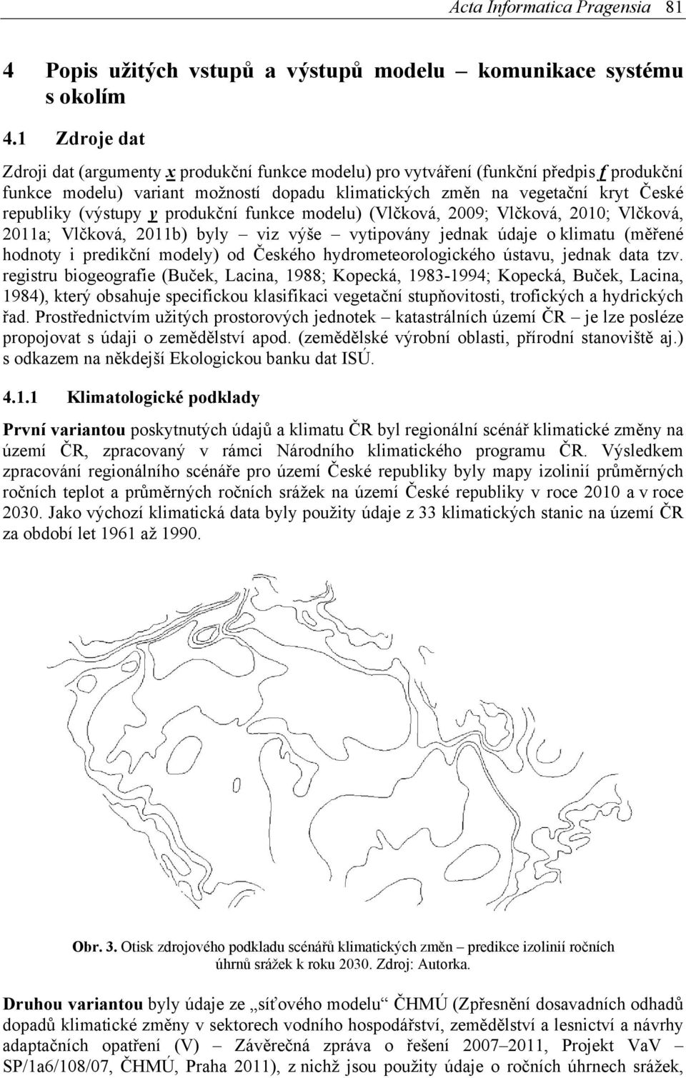 (výstupy y produkční funkce modelu) (Vlčková, 2009; Vlčková, 2010; Vlčková, 2011a; Vlčková, 2011b) byly viz výše vytipovány jednak údaje o klimatu (měřené hodnoty i predikční modely) od Českého