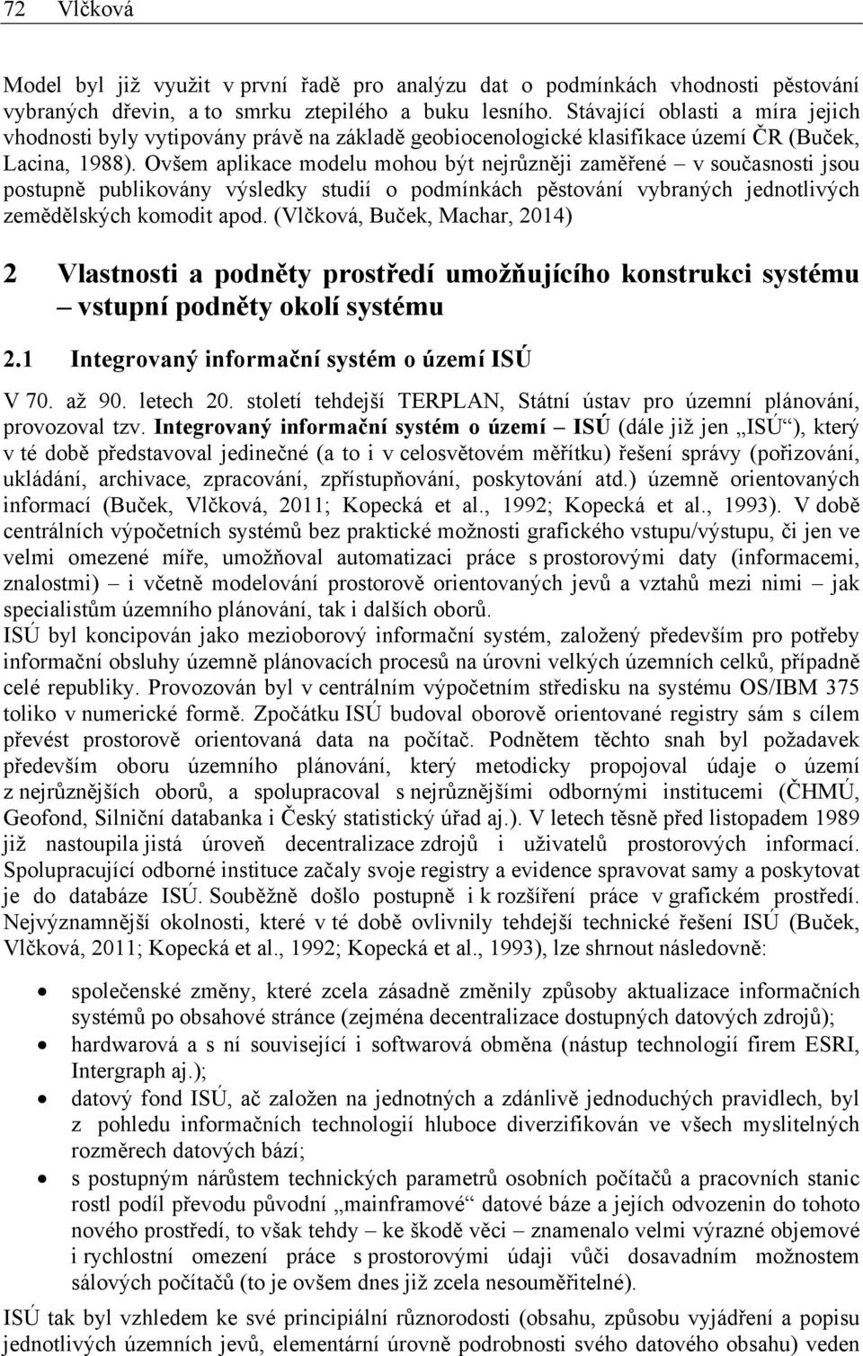 Ovšem aplikace modelu mohou být nejrůzněji zaměřené v současnosti jsou postupně publikovány výsledky studií o podmínkách pěstování vybraných jednotlivých zemědělských komodit apod.