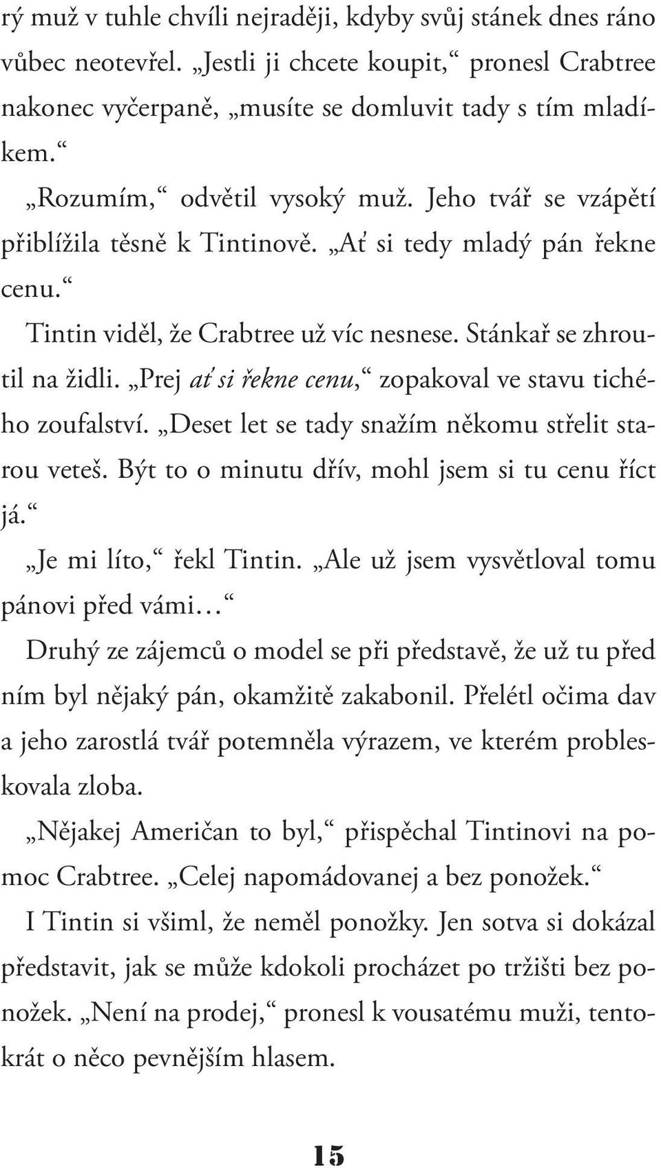 Prej ať si řekne cenu, zopakoval ve stavu tichého zoufalství. Deset let se tady snažím někomu střelit starou veteš. Být to o minutu dřív, mohl jsem si tu cenu říct já. Je mi líto, řekl Tintin.