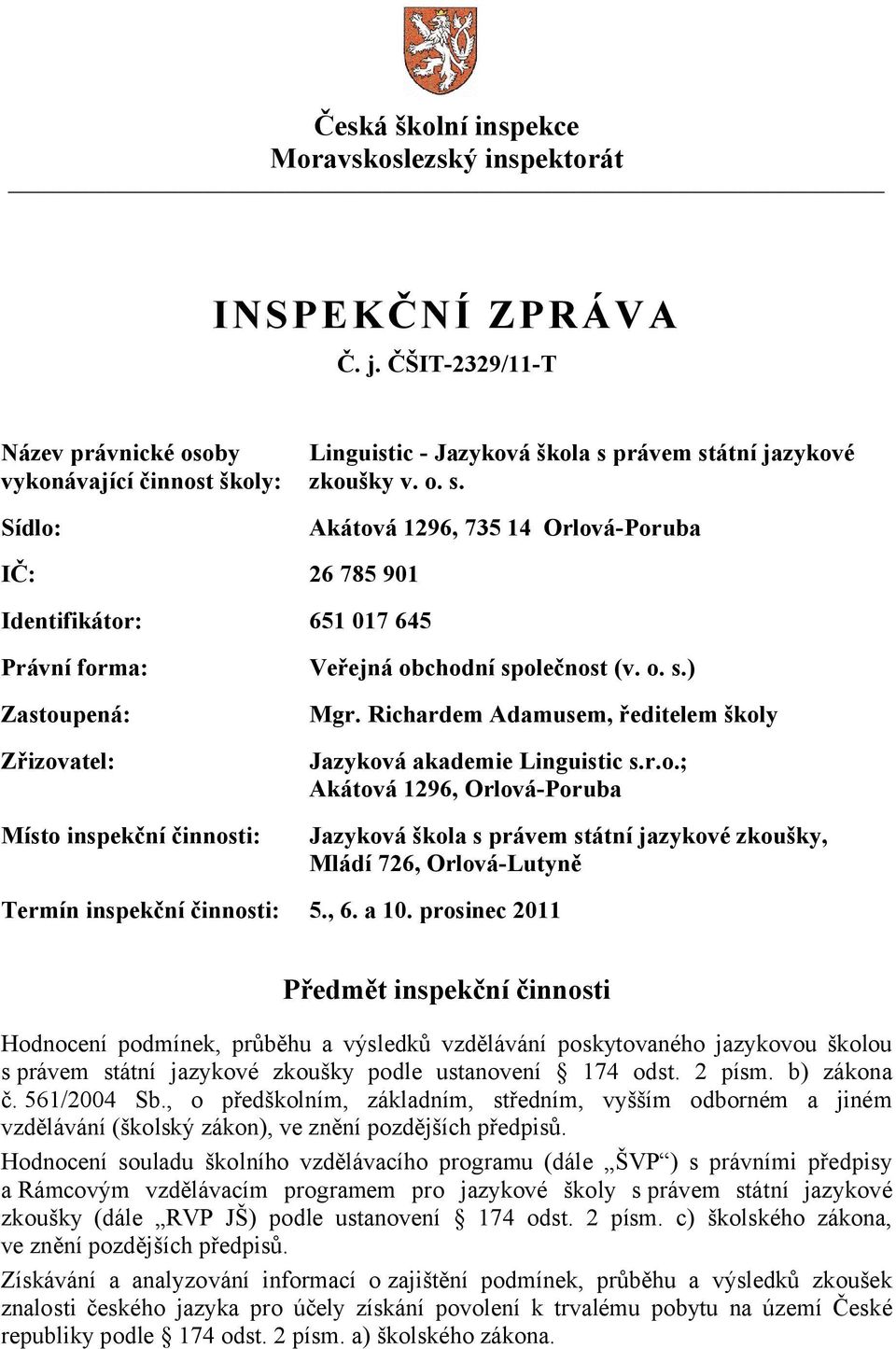 právem státní jazykové zkoušky v. o. s. Akátová 1296, 735 14 Orlová-Poruba IČ: 26 785 901 Identifikátor: 651 017 645 Právní forma: Zastoupená: Zřizovatel: Místo inspekční činnosti: Veřejná obchodní společnost (v.