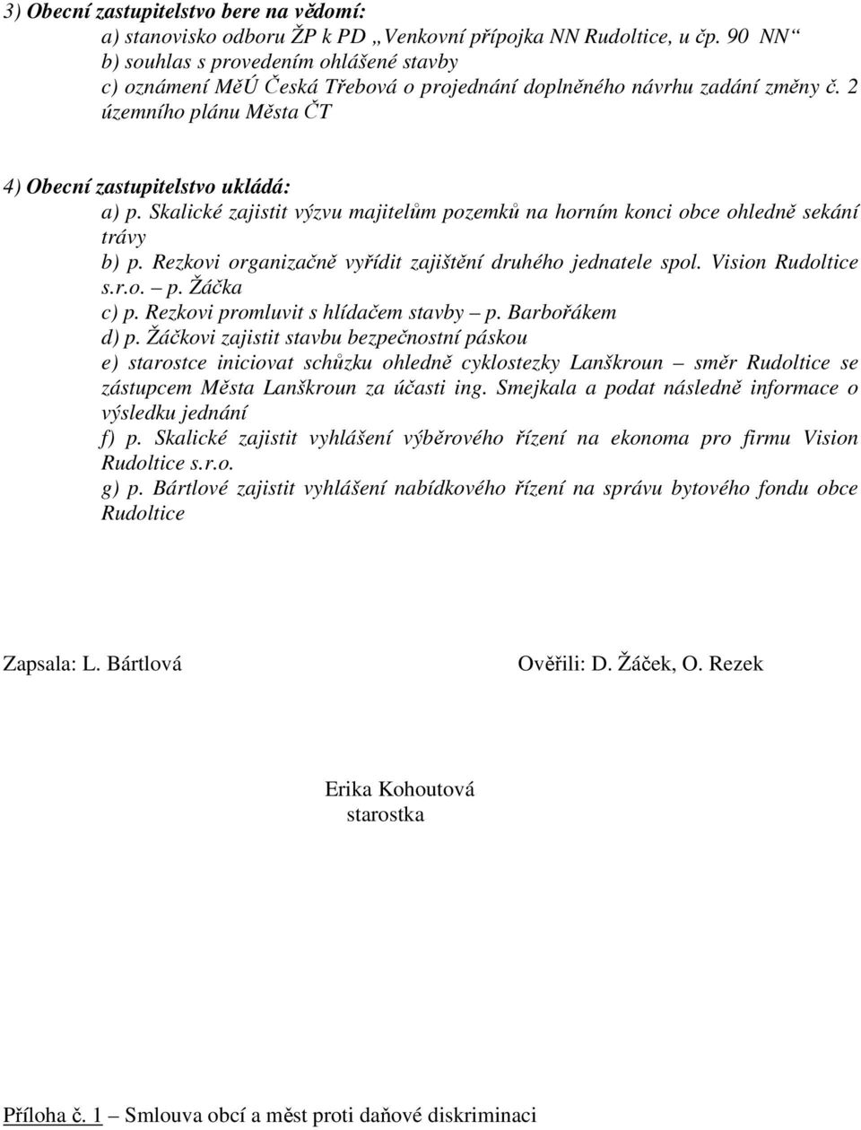 Skalické zajistit výzvu majitelům pozemků na horním konci obce ohledně sekání trávy b) p. Rezkovi organizačně vyřídit zajištění druhého jednatele spol. Vision Rudoltice s.r.o. p. Žáčka c) p.