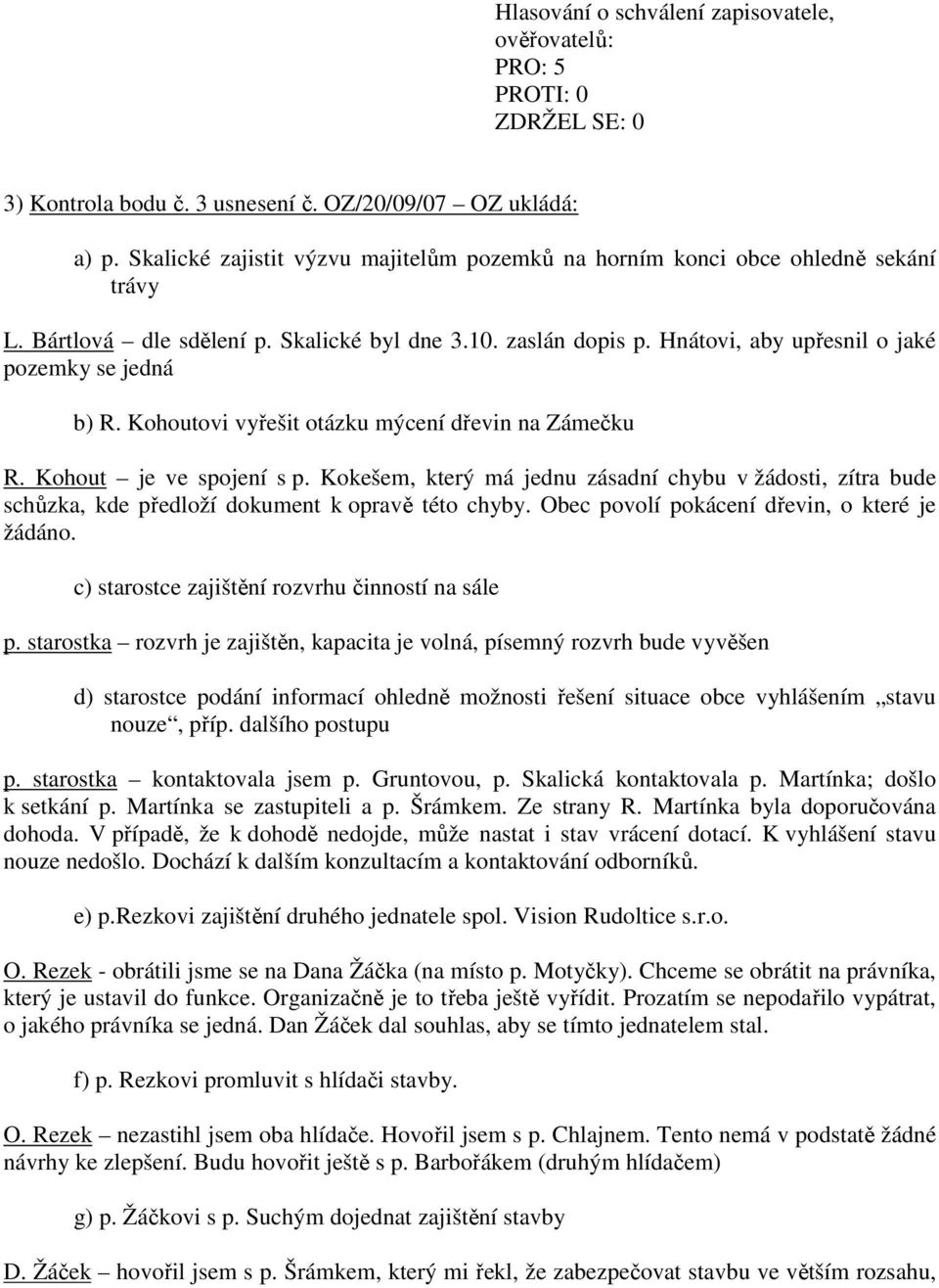 Kokešem, který má jednu zásadní chybu v žádosti, zítra bude schůzka, kde předloží dokument k opravě této chyby. Obec povolí pokácení dřevin, o které je žádáno.