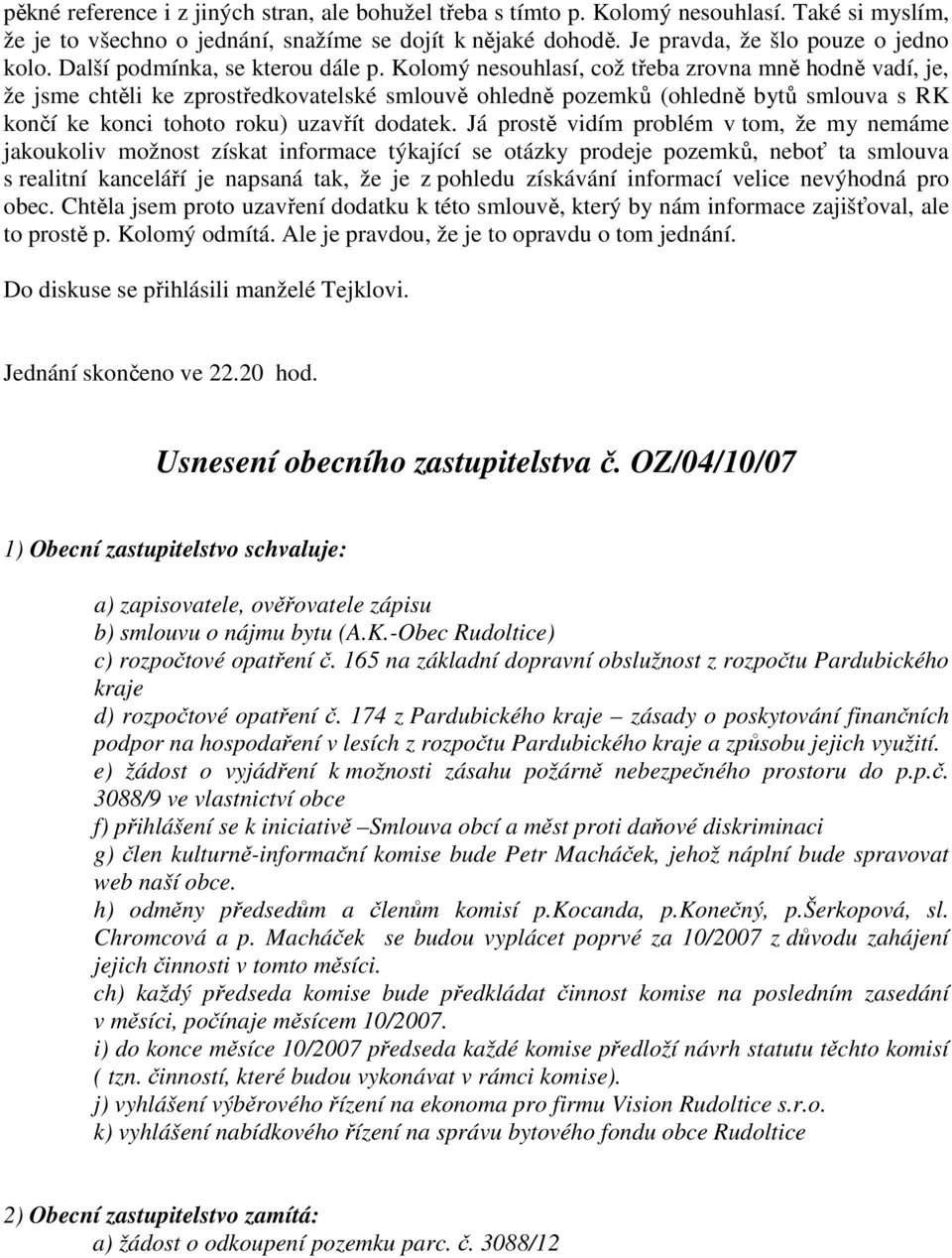 Kolomý nesouhlasí, což třeba zrovna mně hodně vadí, je, že jsme chtěli ke zprostředkovatelské smlouvě ohledně pozemků (ohledně bytů smlouva s RK končí ke konci tohoto roku) uzavřít dodatek.