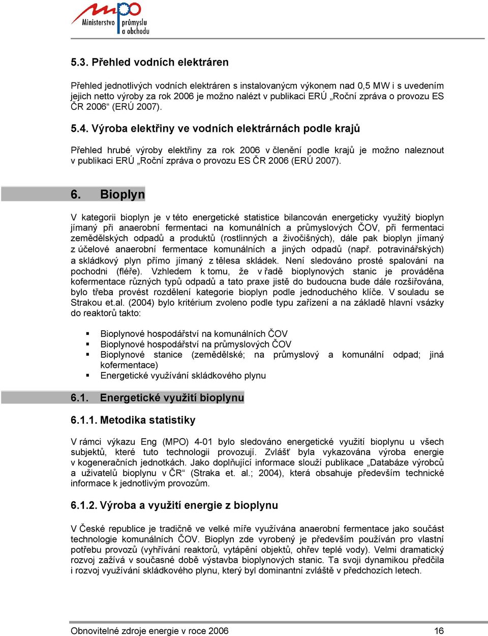 Výroba ve vodních elektrárnách podle krajů Přehled hrubé výroby za rok 2006 v členění podle krajů je možno naleznout v publikaci ERÚ Roční zpráva o provozu ES ČR 2006 (ERÚ 2007). 6.