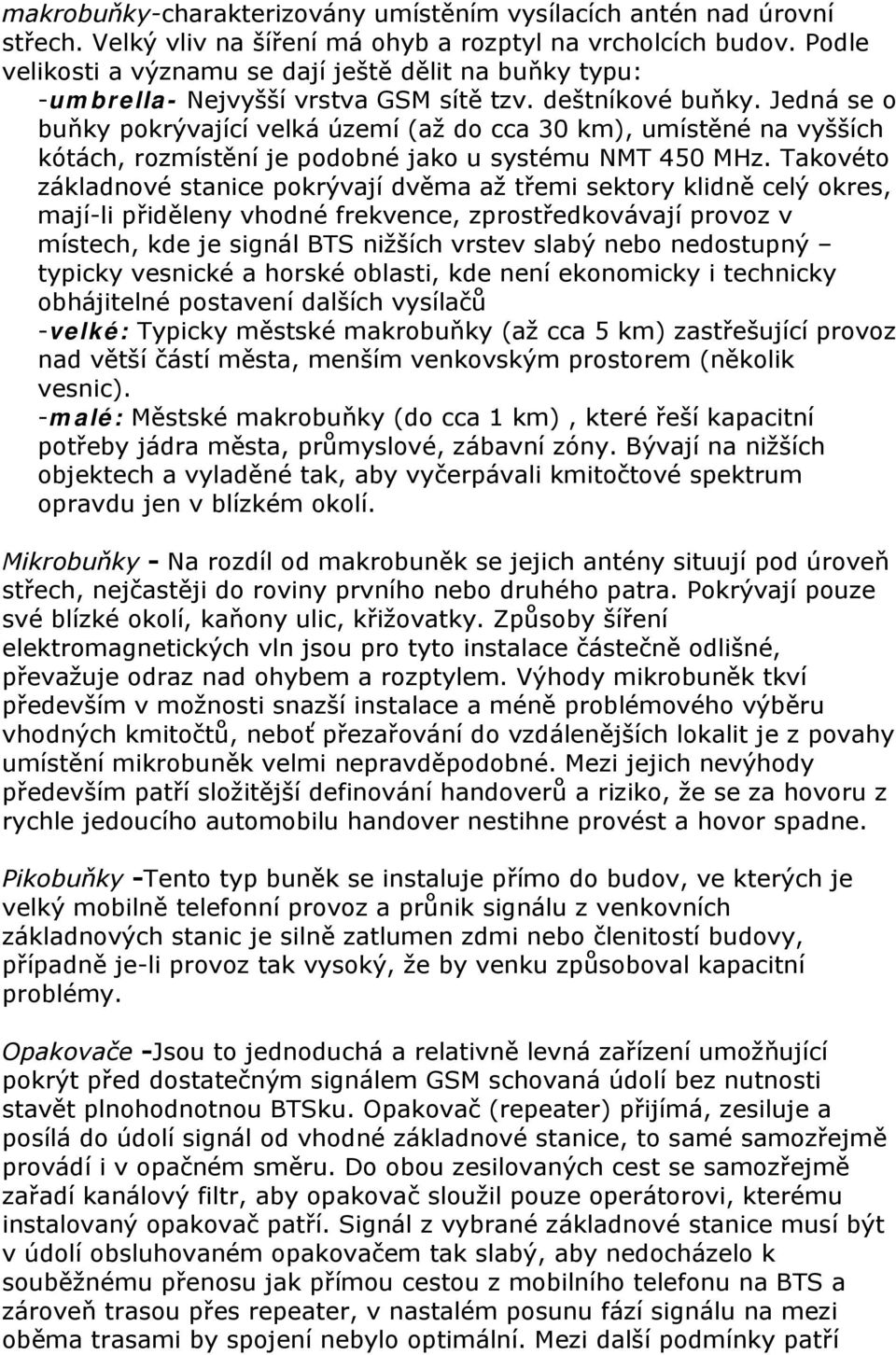 Jedná se o buňky pokrývající velká území (až do cca 30 km), umístěné na vyšších kótách, rozmístění je podobné jako u systému NMT 450 MHz.