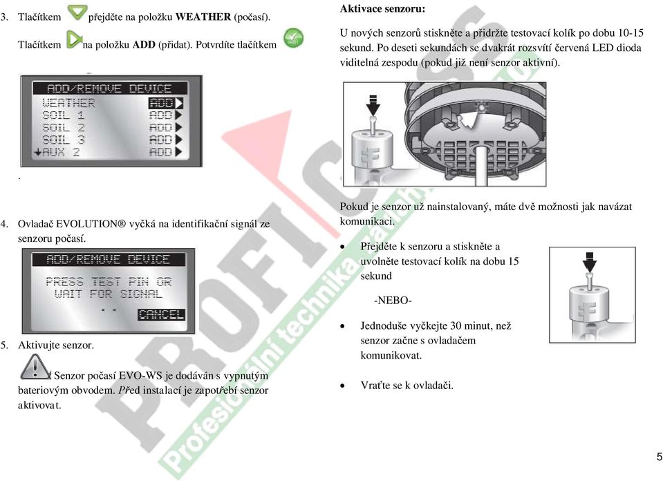Po deseti sekundách se dvakrát rozsvítí červená LED dioda viditelná zespodu (pokud již není senzor aktivní).. 4. Ovladač EVOLUTION vyčká na identifikační signál ze senzoru počasí.