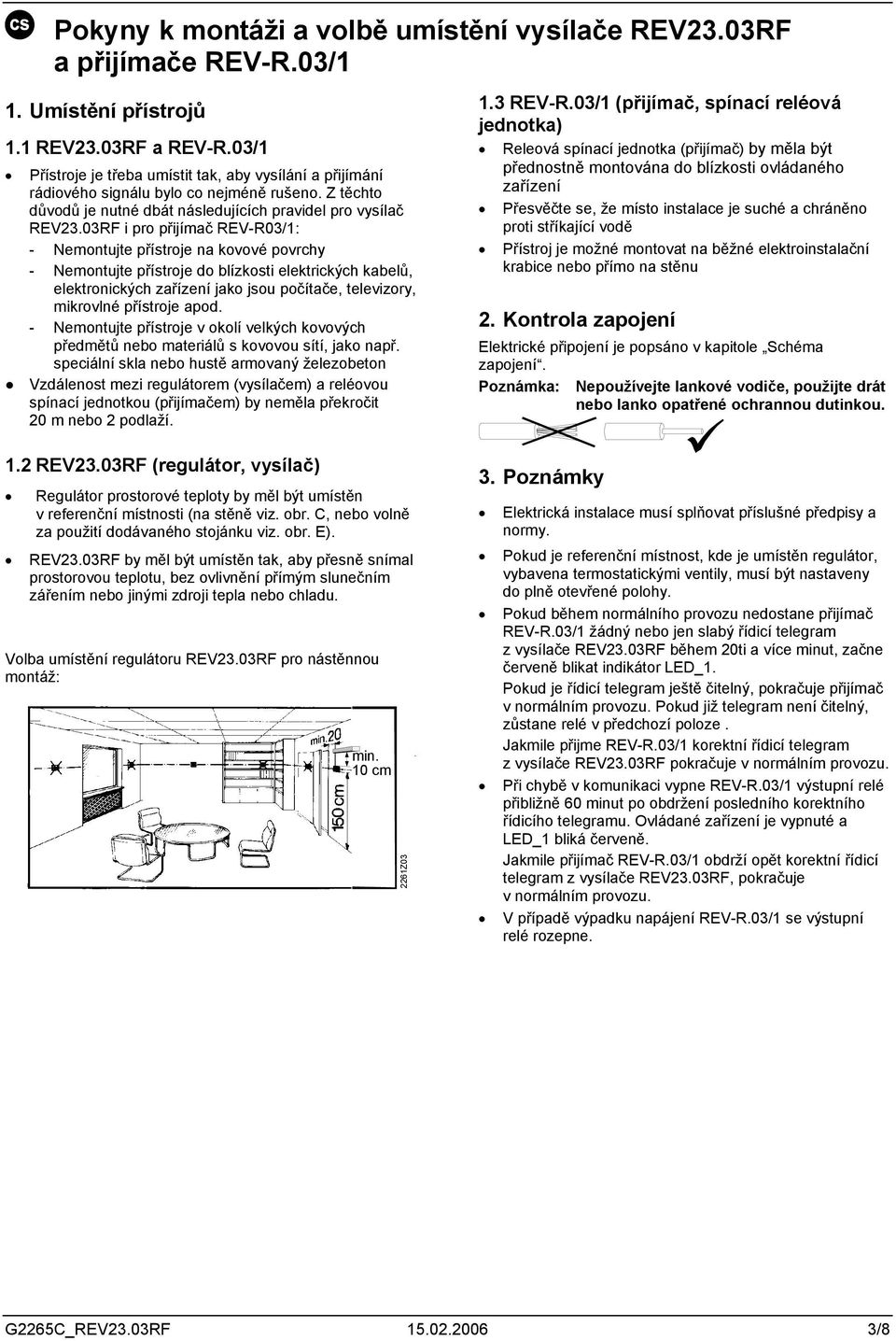 03RF i pro přijímač REV-R03/1: - Nemonuje přísroje na kovové povrchy - Nemonuje přísroje do blízkosi elekrických kabelů, elekronických zařízení jako jsou počíače, elevizory, mikrovlné přísroje apod.