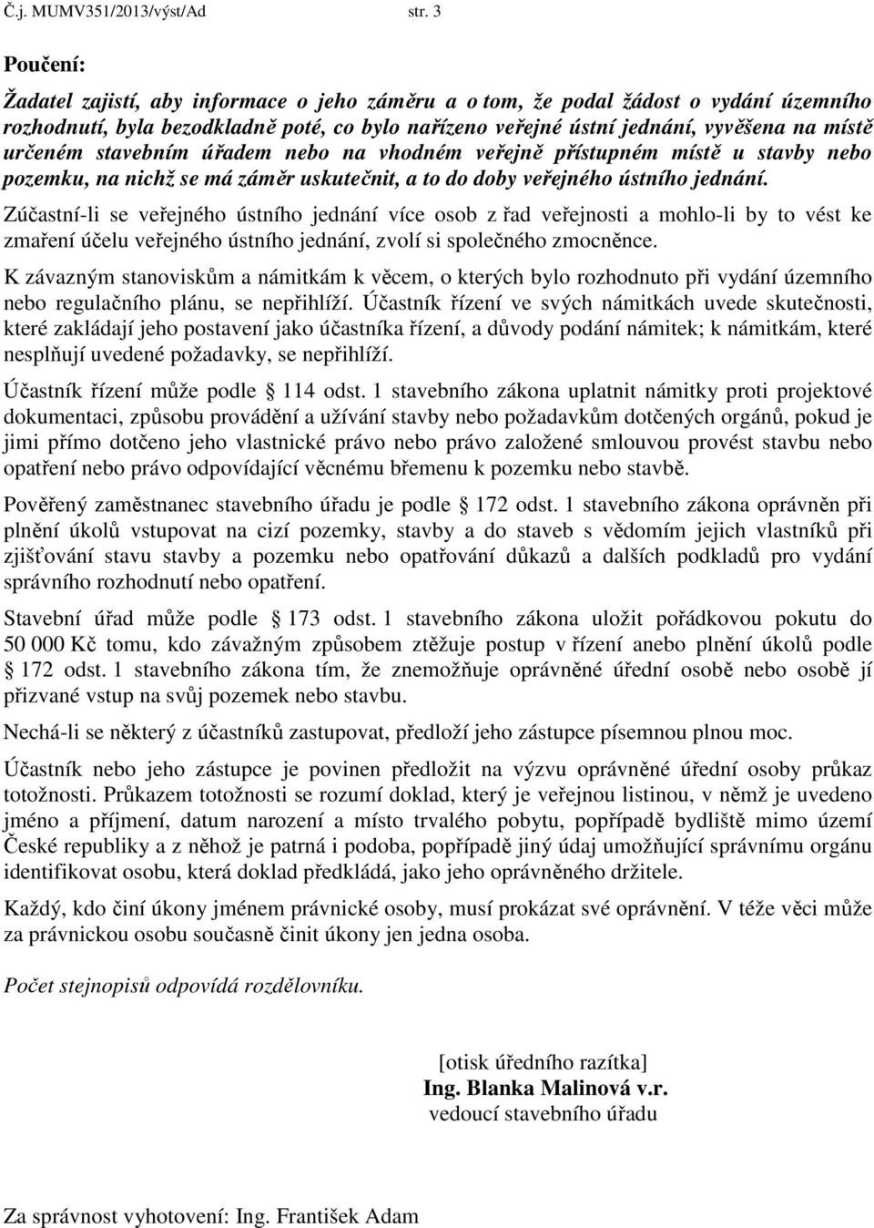 stavebním úřadem nebo na vhodném veřejně přístupném místě u stavby nebo pozemku, na nichž se má záměr uskutečnit, a to do doby veřejného ústního jednání.