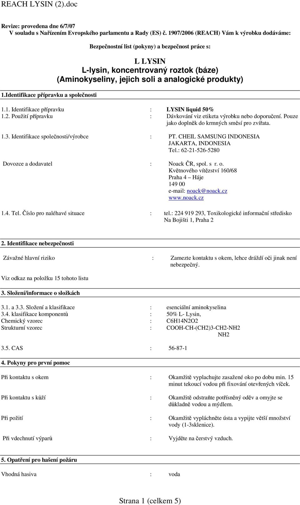 1. Identifikace přípravku : LYSIN liquid 50% 1.2. Použití přípravku : Dávkování viz etiketa výrobku nebo doporučení. Pouze jako doplněk do krmných směsí pro zvířata. 1.3.