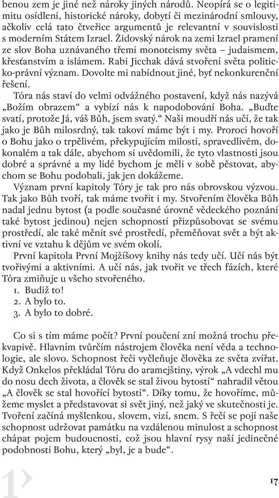 Židovský nárok na zemi Izrael pramení ze slov Boha uznávaného třemi monoteismy světa judaismem, křesťanstvím a islámem. Rabi Jicchak dává stvoření světa politicko-právní význam.