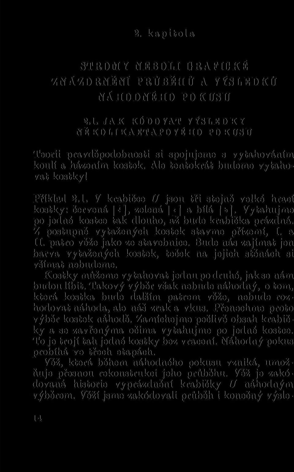 V krabičce U jsou tři stejně velké hrací kostky: červená ~T, zelená [7] a bílá (T. Vytahujme po jedné kostce tak dlouho, až bude krabička prázdná. Z postupně vytažených kostek stavme přízemí, I. a II.