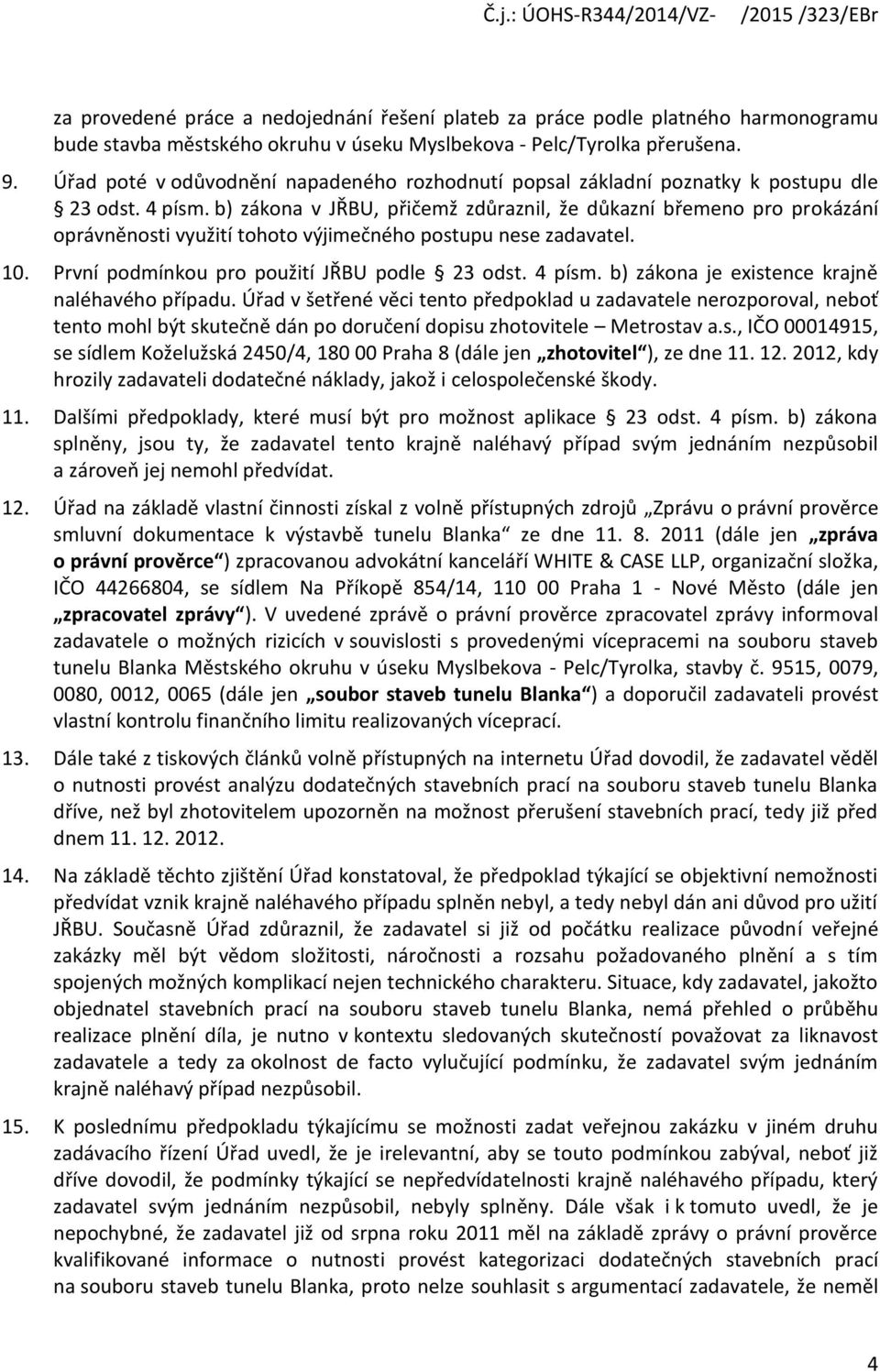 b) zákona v JŘBU, přičemž zdůraznil, že důkazní břemeno pro prokázání oprávněnosti využití tohoto výjimečného postupu nese zadavatel. 10. První podmínkou pro použití JŘBU podle 23 odst. 4 písm.