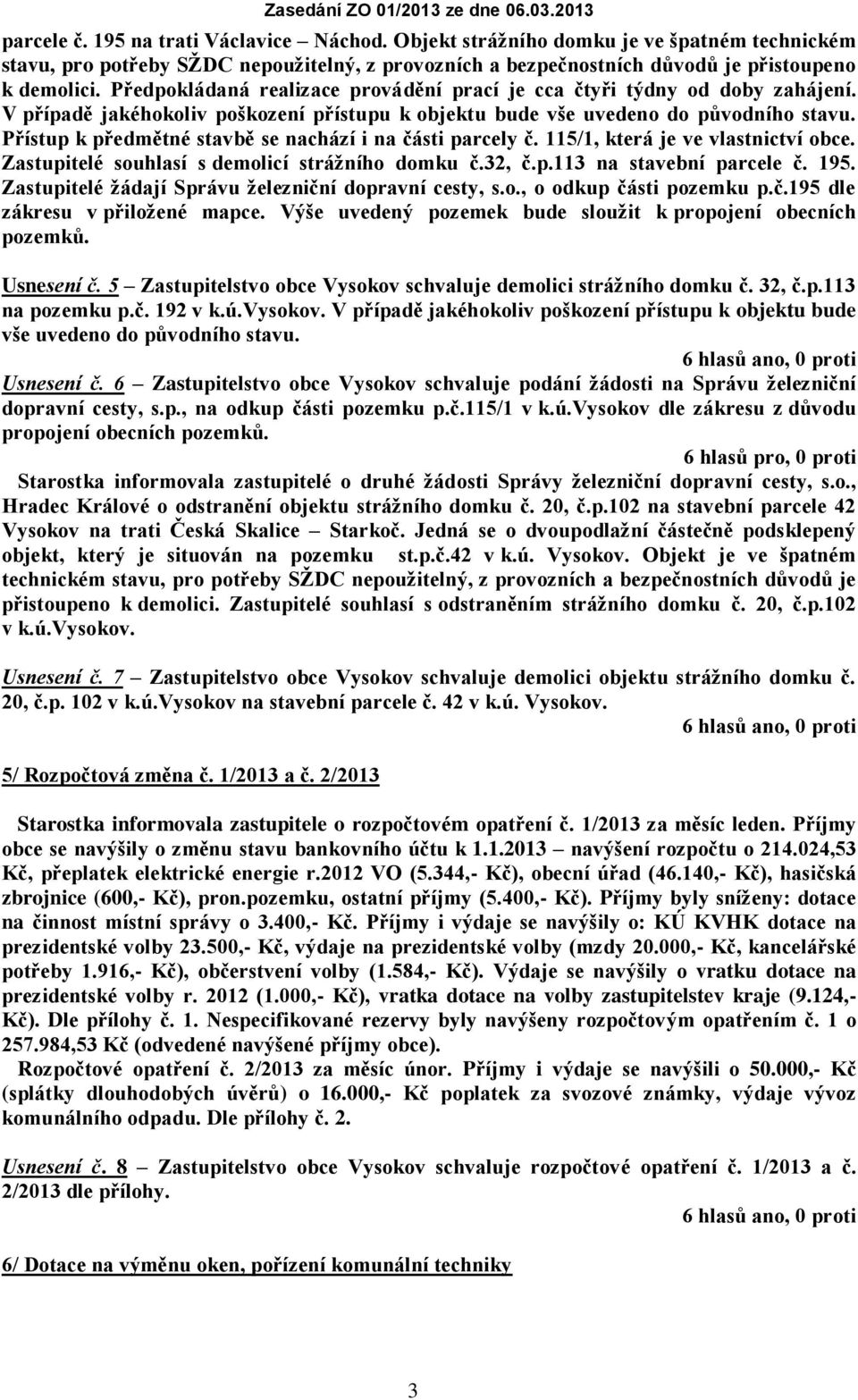 Přístup k předmětné stavbě se nachází i na části parcely č. 115/1, která je ve vlastnictví obce. Zastupitelé souhlasí s demolicí strážního domku č.32, č.p.113 na stavební parcele č. 195.