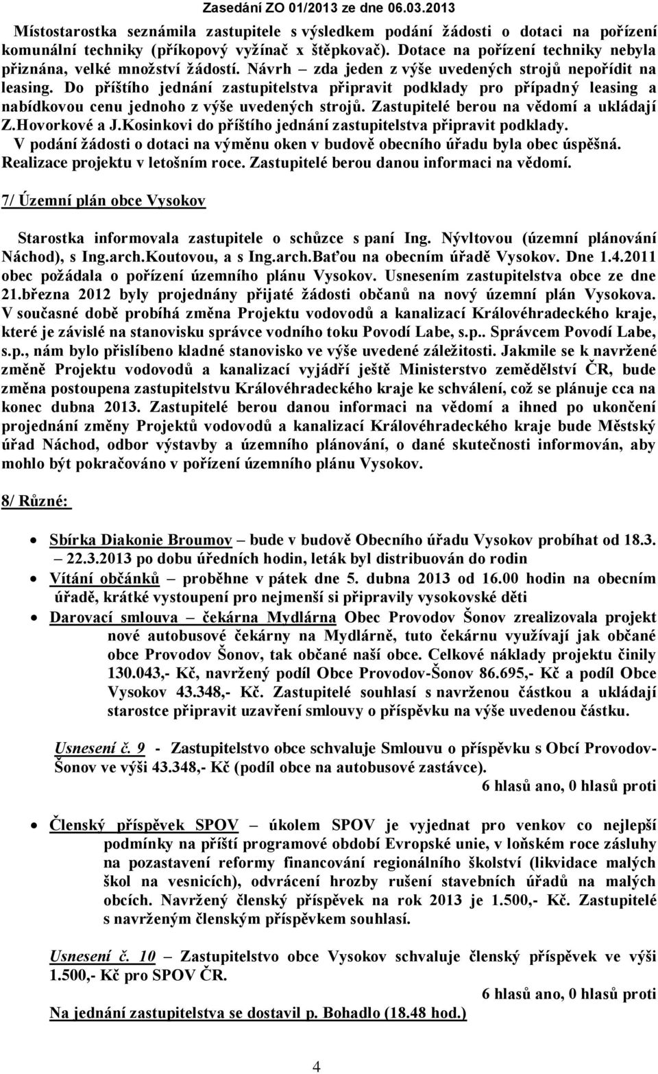 Do příštího jednání zastupitelstva připravit podklady pro případný leasing a nabídkovou cenu jednoho z výše uvedených strojů. Zastupitelé berou na vědomí a ukládají Z.Hovorkové a J.