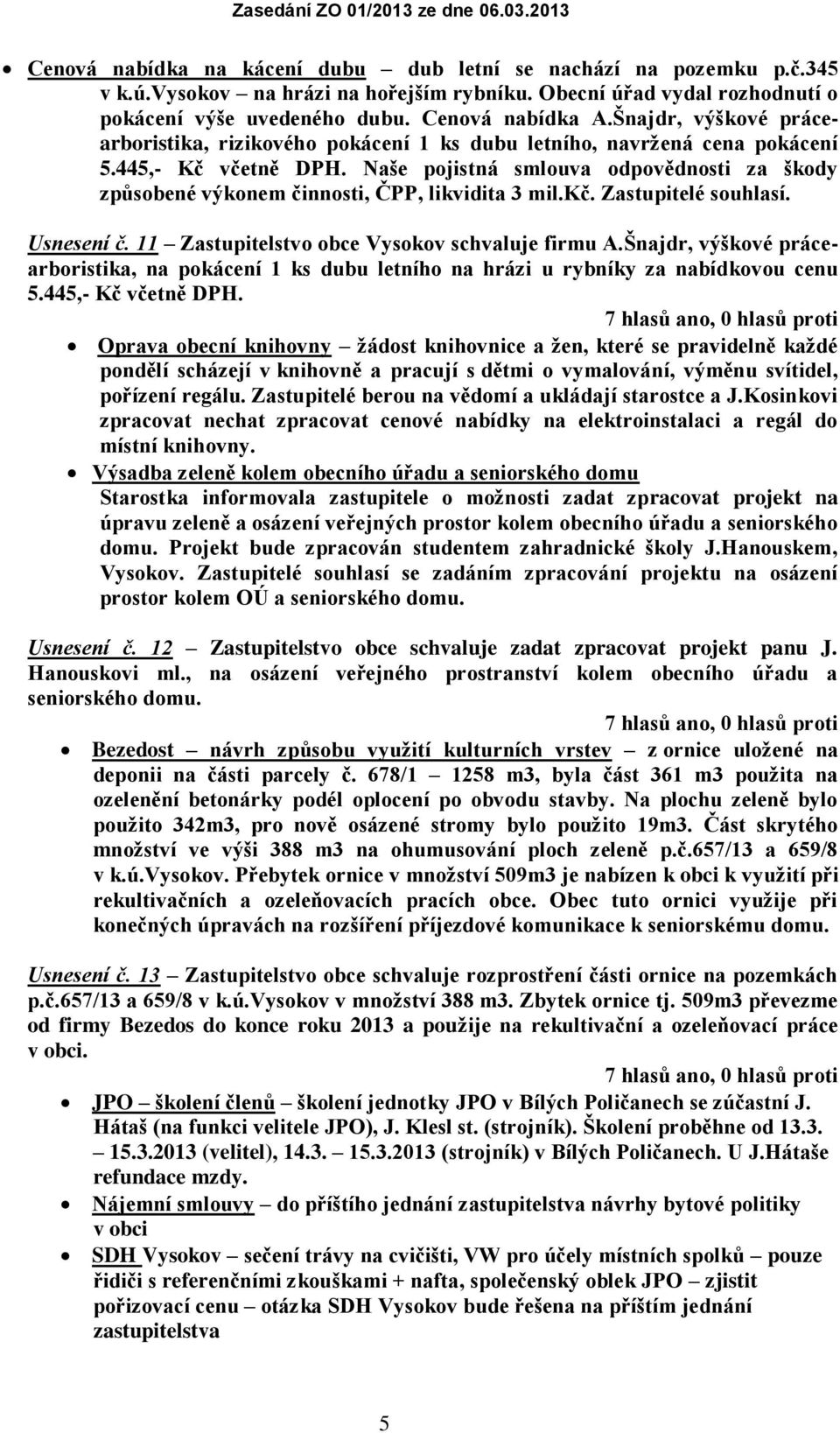 Naše pojistná smlouva odpovědnosti za škody způsobené výkonem činnosti, ČPP, likvidita 3 mil.kč. Zastupitelé souhlasí. Usnesení č. 11 Zastupitelstvo obce Vysokov schvaluje firmu A.