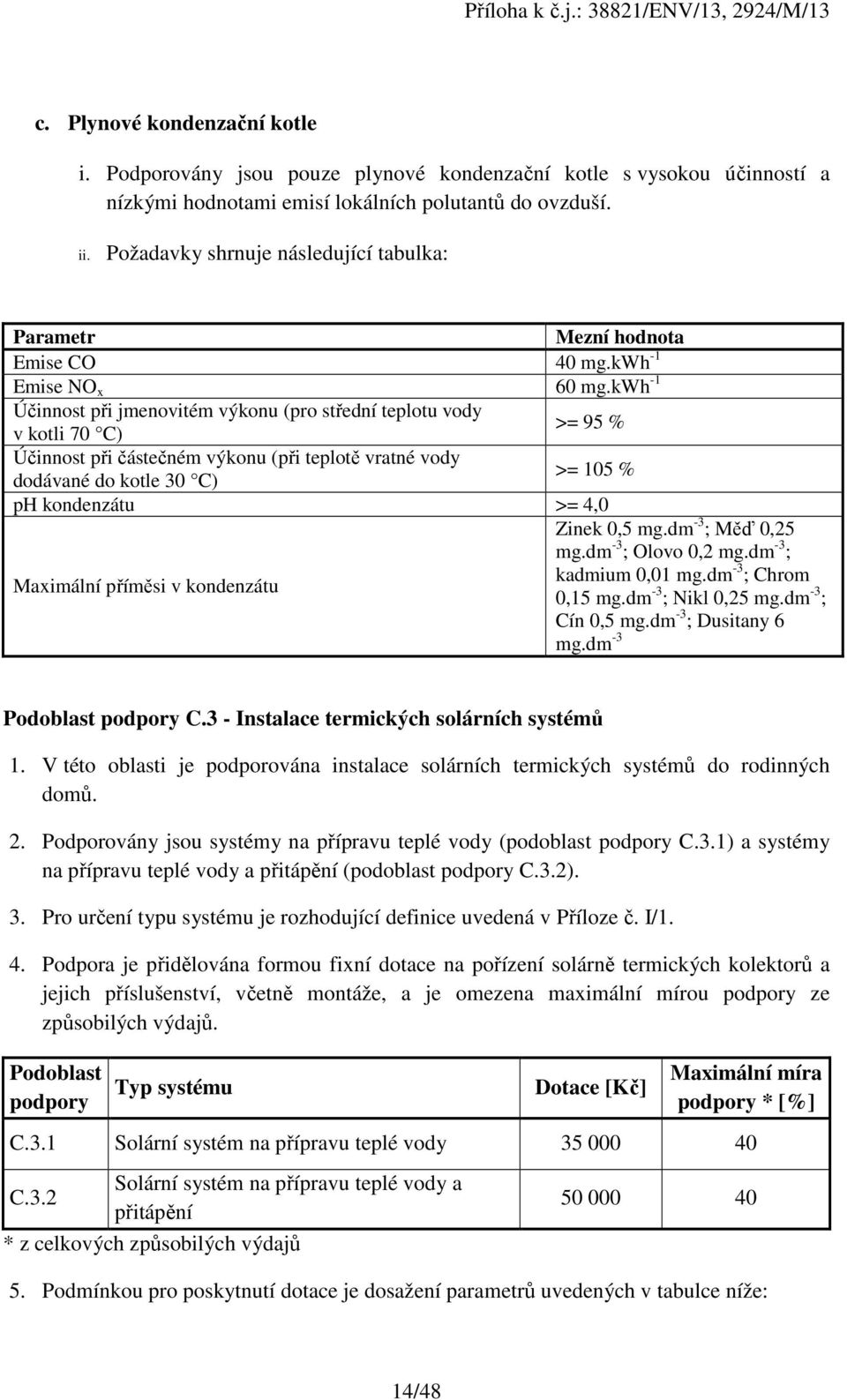 kwh -1 Účinnost při jmenovitém výkonu (pro střední teplotu vody v kotli 70 C) >= 95 % Účinnost při částečném výkonu (při teplotě vratné vody dodávané do kotle 30 C) >= 105 % ph kondenzátu >= 4,0