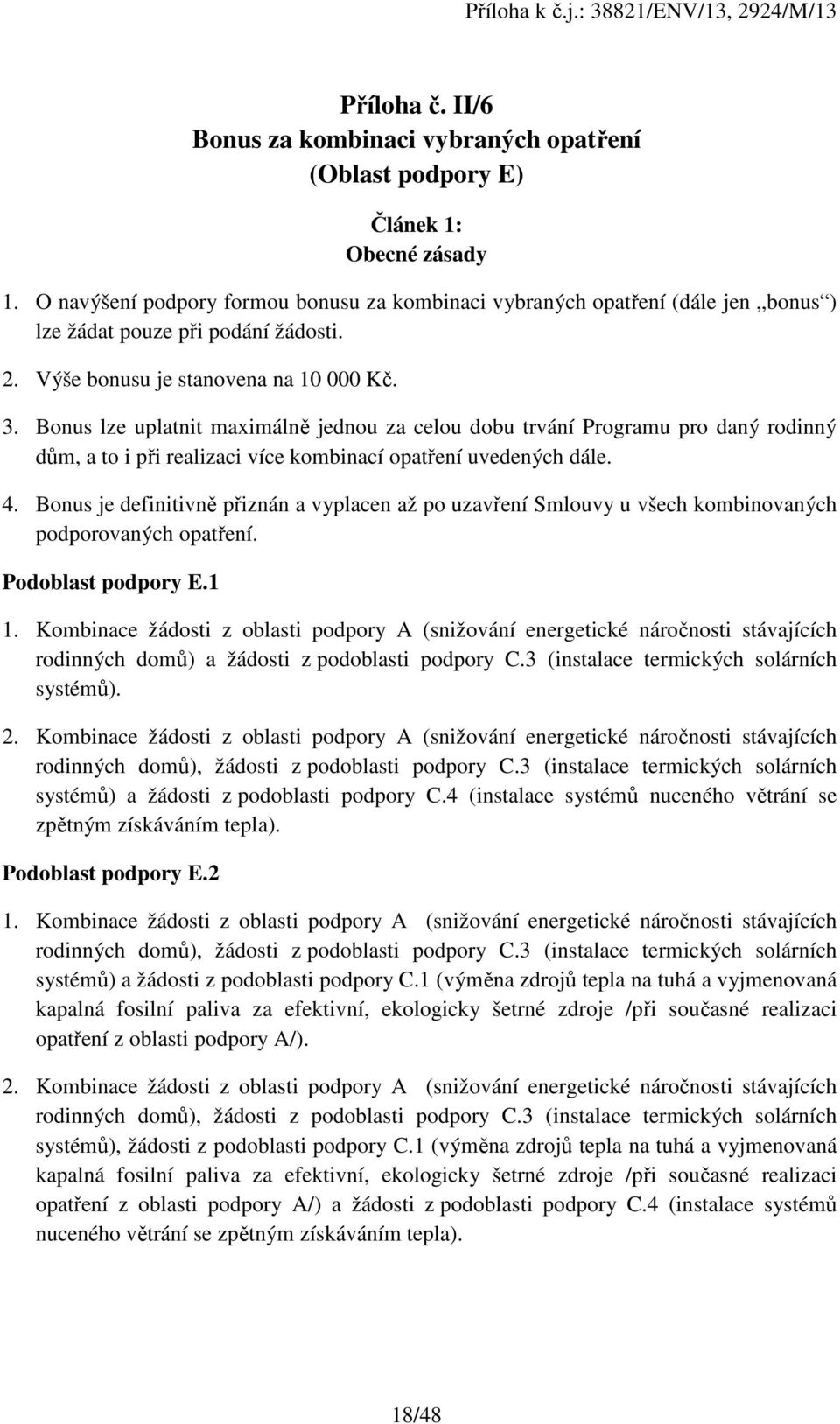 Bonus lze uplatnit maximálně jednou za celou dobu trvání Programu pro daný rodinný dům, a to i při realizaci více kombinací opatření uvedených dále. 4.