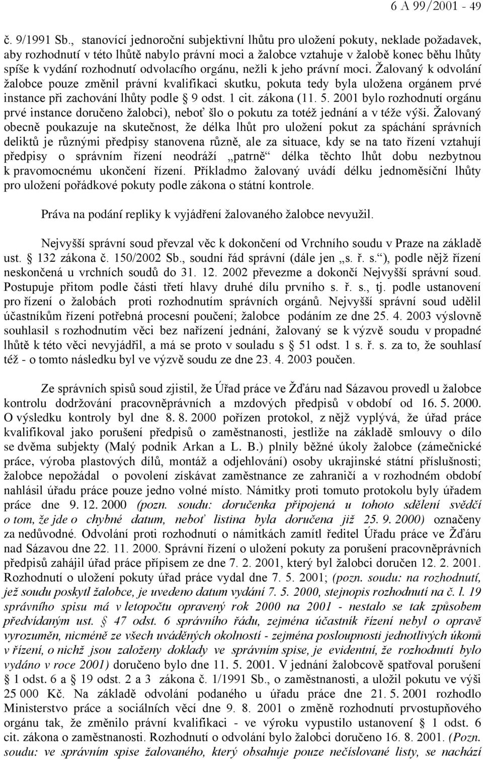 odvolacího orgánu, nežli k jeho právní moci. Žalovaný k odvolání žalobce pouze změnil právní kvalifikaci skutku, pokuta tedy byla uložena orgánem prvé instance při zachování lhůty podle 9 odst. 1 cit.