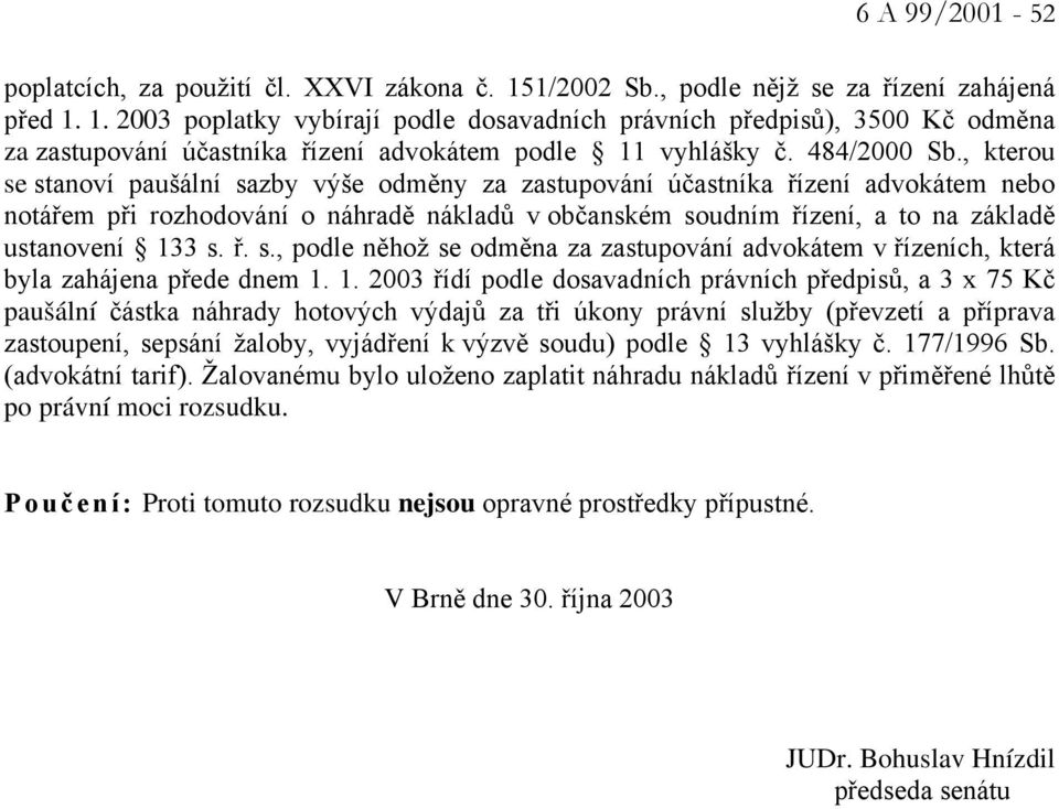 , kterou se stanoví paušální sazby výše odměny za zastupování účastníka řízení advokátem nebo notářem při rozhodování o náhradě nákladů v občanském soudním řízení, a to na základě ustanovení 133 s. ř. s., podle něhož se odměna za zastupování advokátem v řízeních, která byla zahájena přede dnem 1.