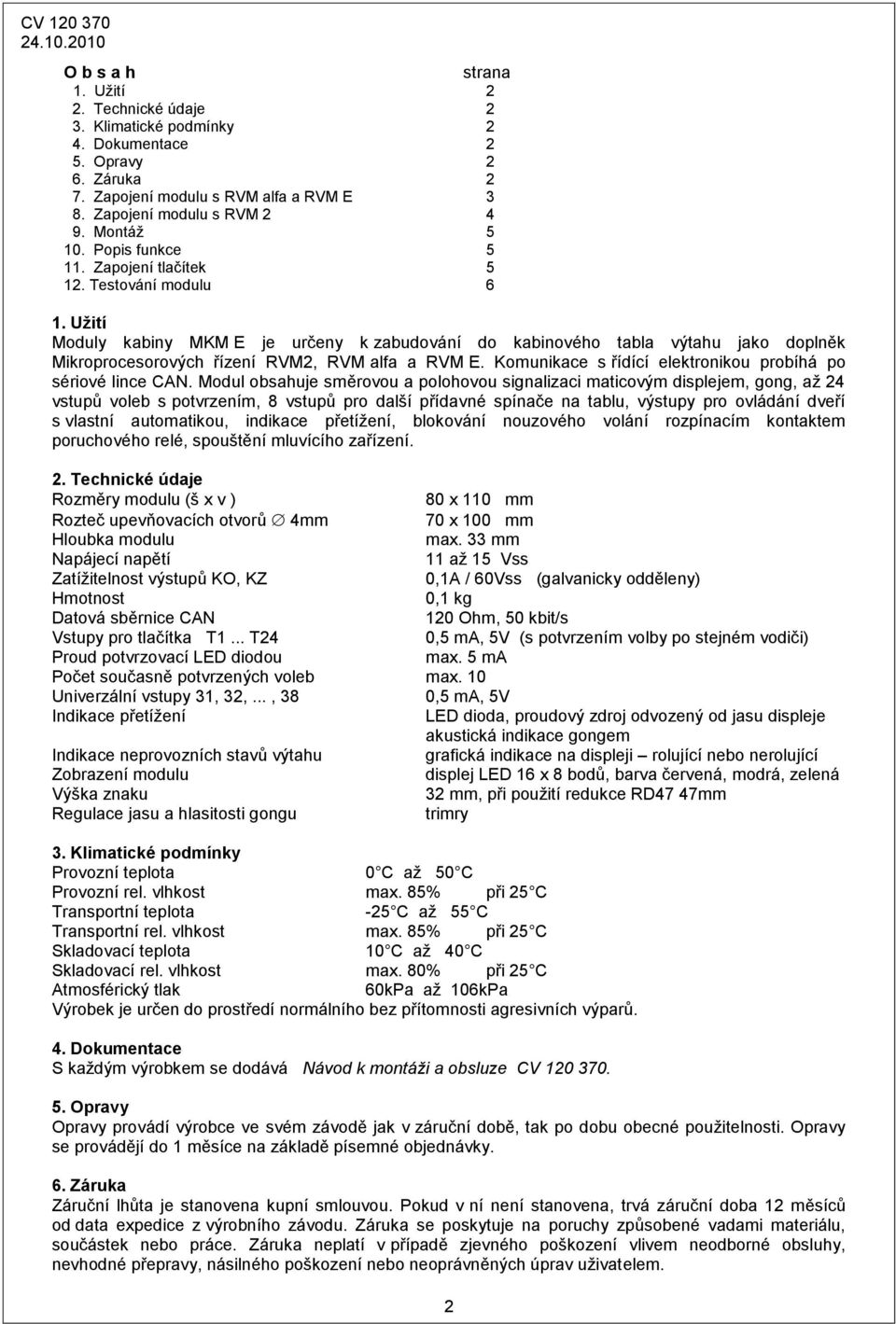 Užití Moduly kabiny MKM E je určeny k zabudování do kabinového tabla výtahu jako doplněk Mikroprocesorových řízení RVM2, RVM alfa a RVM E.