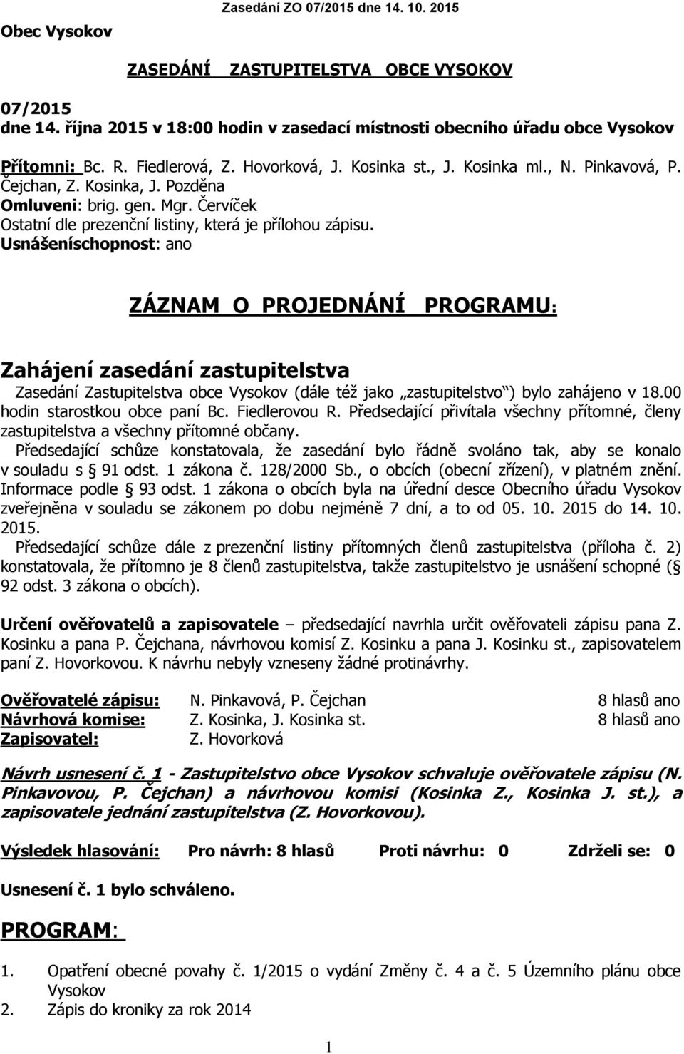 Usnášeníschopnost: ano ZÁZNAM O PROJEDNÁNÍ PROGRAMU: Zahájení zasedání zastupitelstva Zasedání Zastupitelstva obce Vysokov (dále též jako zastupitelstvo ) bylo zahájeno v 18.