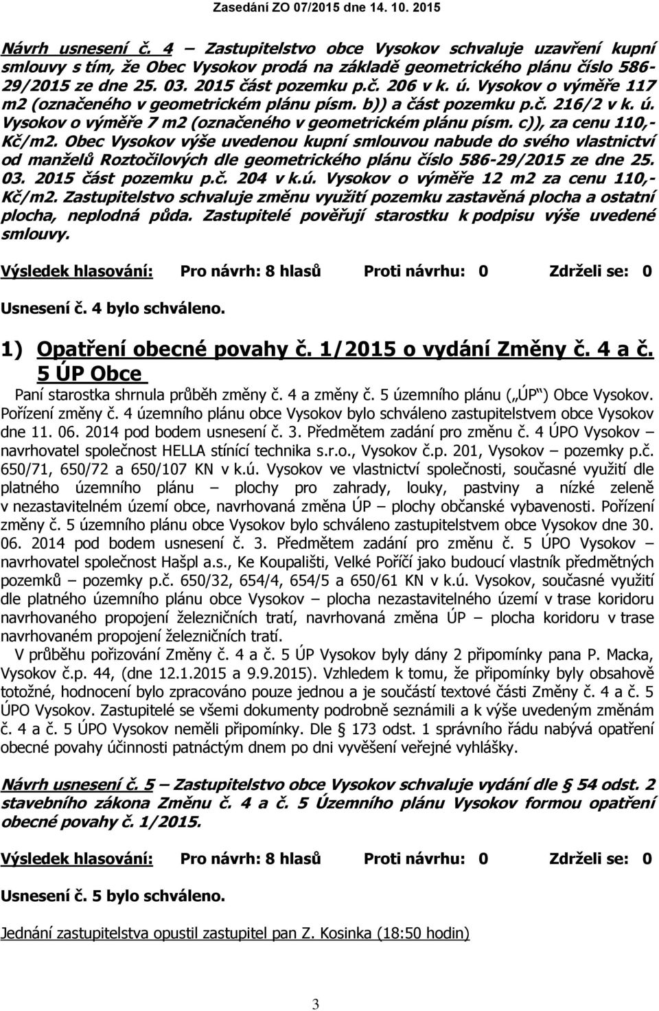 Obec Vysokov výše uvedenou kupní smlouvou nabude do svého vlastnictví od manželů Roztočilových dle geometrického plánu číslo 586-29/2015 ze dne 25. 03. 2015 část pozemku p.č. 204 v k.ú.