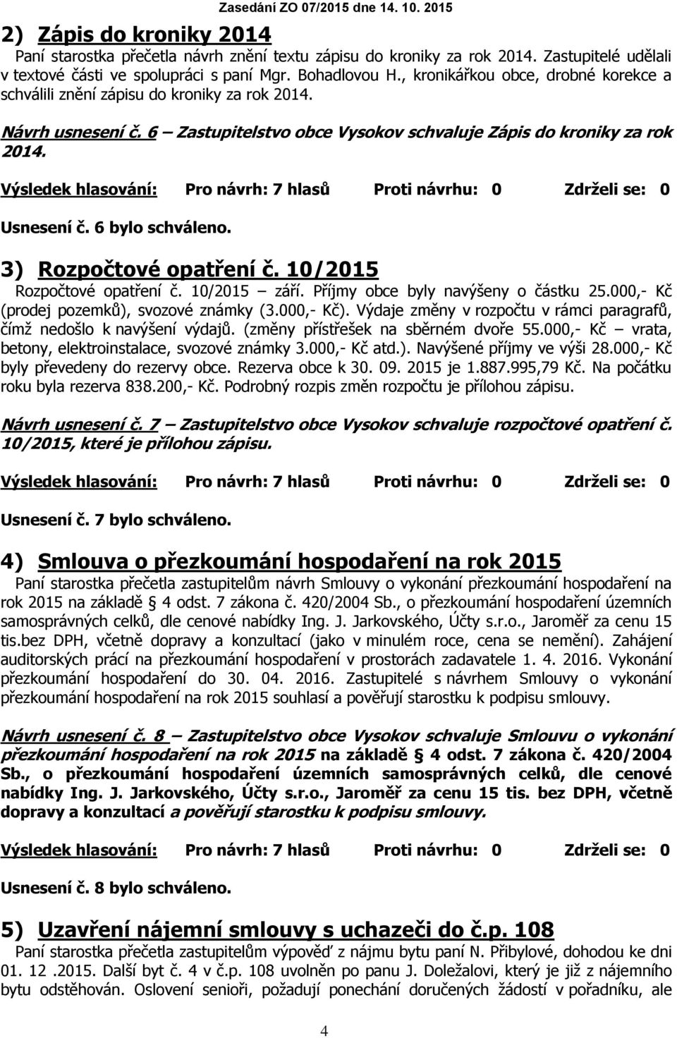 6 bylo schváleno. 3) Rozpočtové opatření č. 10/2015 Rozpočtové opatření č. 10/2015 září. Příjmy obce byly navýšeny o částku 25.000,- Kč (prodej pozemků), svozové známky (3.000,- Kč).