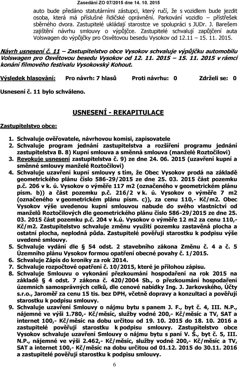 11 15. 11. 2015. Návrh usnesení č. 11 Zastupitelstvo obce Vysokov schvaluje výpůjčku automobilu Volswagen pro Osvětovou besedu Vysokov od 12. 11. 2015 15. 11. 2015 v rámci konání filmového festivalu Vysokovský Kohout.