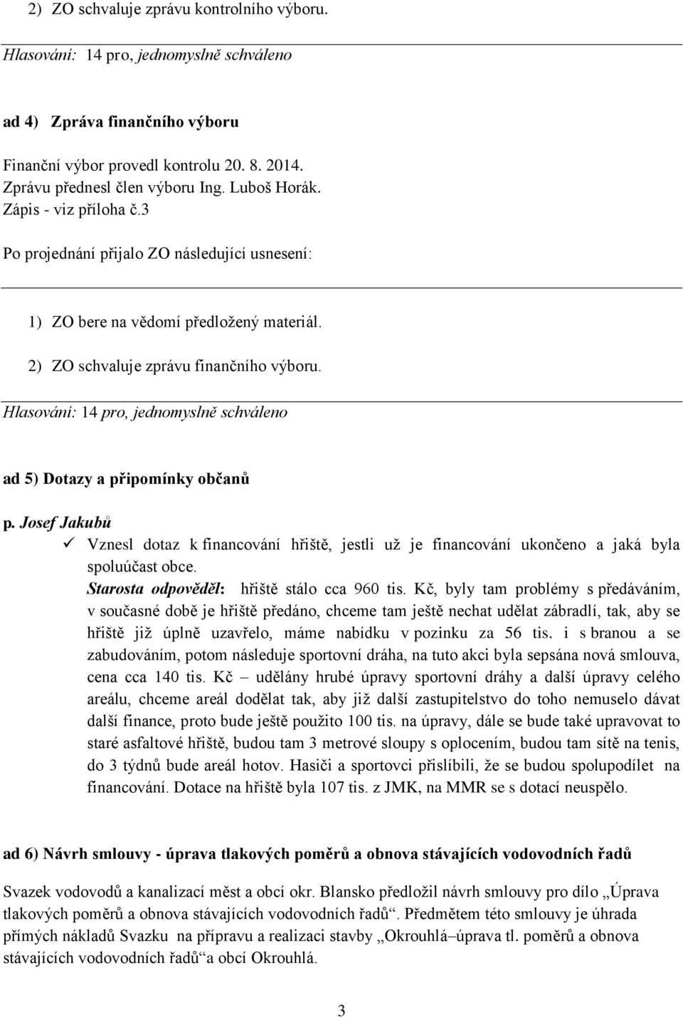 Josef Jakubů Vznesl dotaz k financování hřiště, jestli už je financování ukončeno a jaká byla spoluúčast obce. Starosta odpověděl: hřiště stálo cca 960 tis.