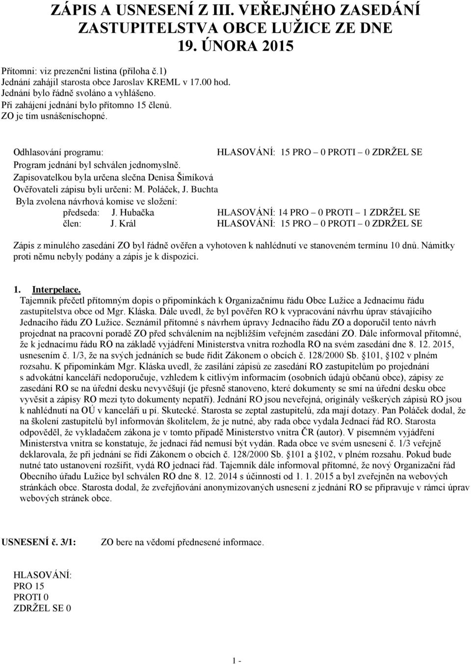 Odhlasování programu: 15 PRO 0 PROTI 0 ZDRŽEL SE Program jednání byl schválen jednomyslně. Zapisovatelkou byla určena slečna Denisa Šimíková Ověřovateli zápisu byli určeni: M. Poláček, J.