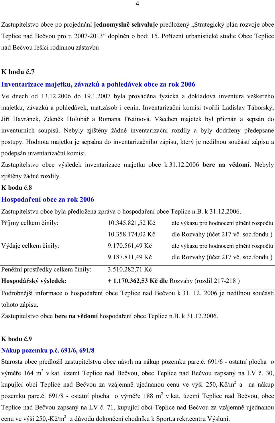 .12.2006 do 19.1.2007 byla provád na fyzická a dokladová inventura veškerého majetku, závazk a pohledávek, mat.zásob i cenin.