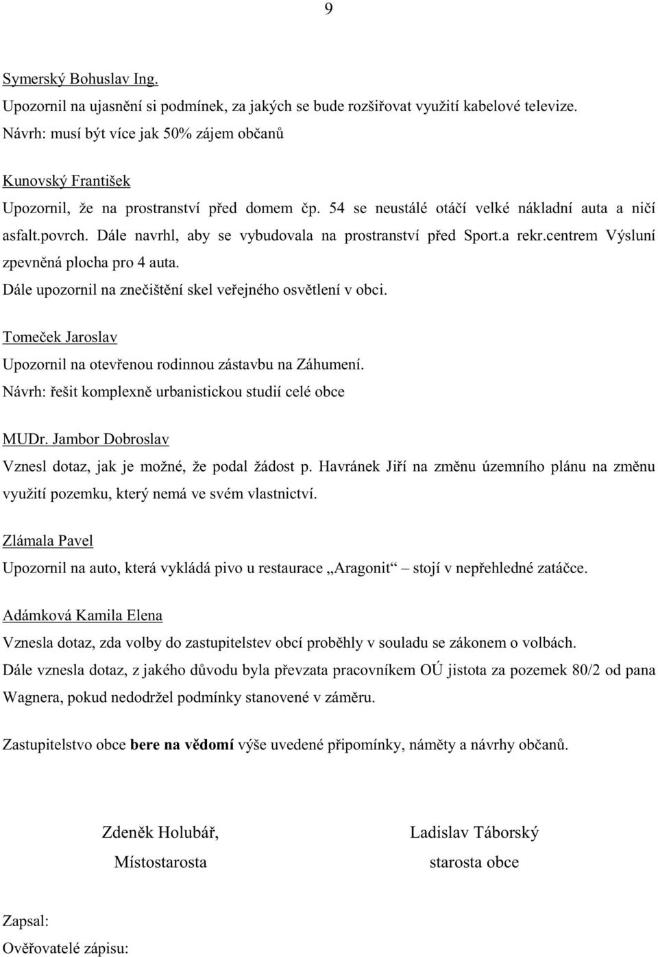 Dále navrhl, aby se vybudovala na prostranství p ed Sport.a rekr.centrem Výsluní zpevn ná plocha pro 4 auta. Dále upozornil na zne išt ní skel ve ejného osv tlení v obci.