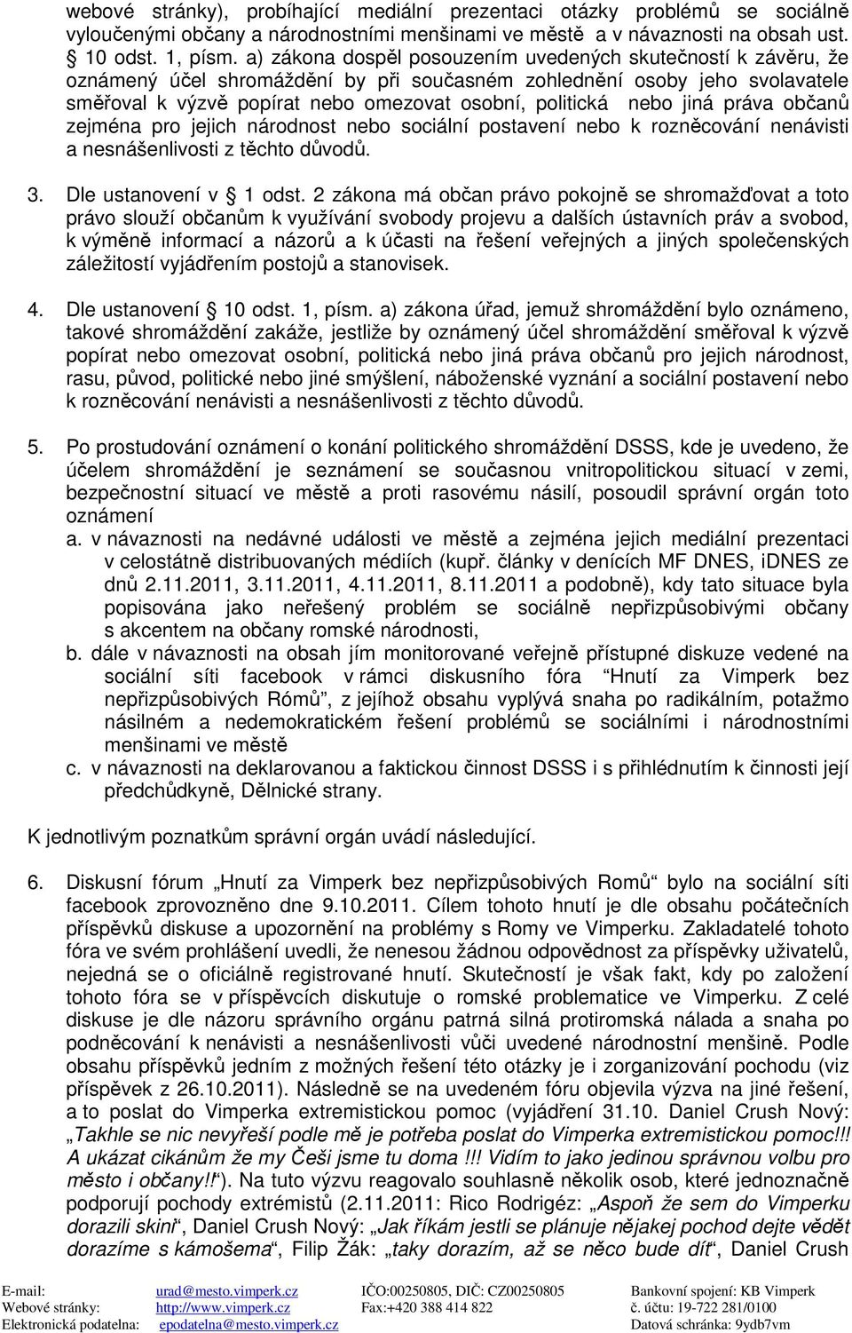 nebo jiná práva občanů zejména pro jejich národnost nebo sociální postavení nebo k rozněcování nenávisti a nesnášenlivosti z těchto důvodů. 3. Dle ustanovení v 1 odst.