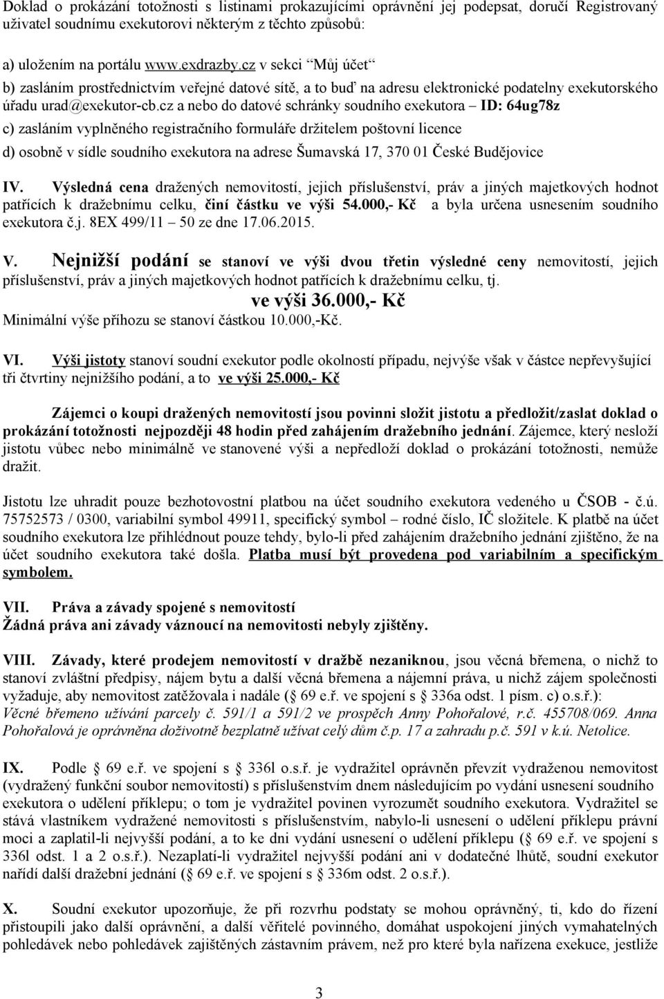 cz a nebo do datové schránky soudního exekutora ID: 64ug78z c) zasláním vyplněného registračního formuláře držitelem poštovní licence d) osobně v sídle soudního exekutora na adrese Šumavská 17, 370