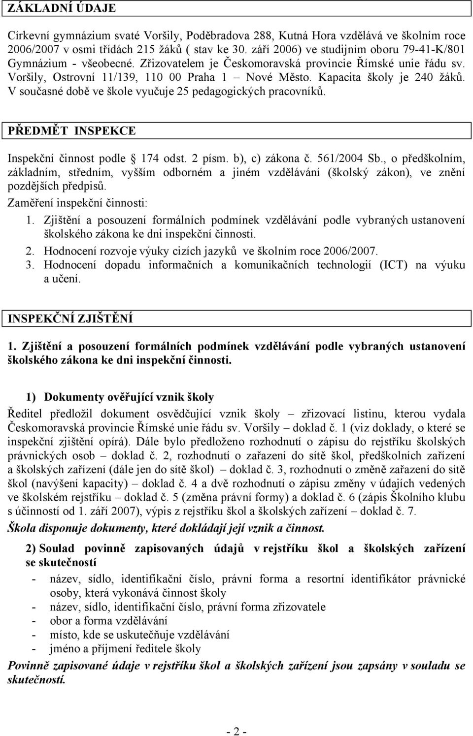 Kapacita školy je 240 žáků. V současné době ve škole vyučuje 25 pedagogických pracovníků. PŘEDMĚT INSPEKCE Inspekční činnost podle 174 odst. 2 písm. b), c) zákona č. 561/2004 Sb.