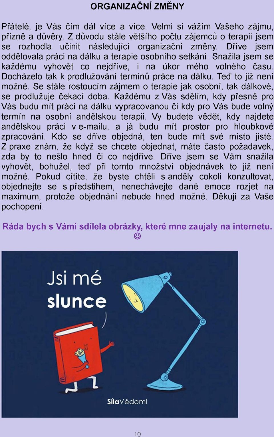 Snažila jsem se každému vyhovět co nejdříve, i na úkor mého volného času. Docházelo tak k prodlužování termínů práce na dálku. Teď to již není možné.