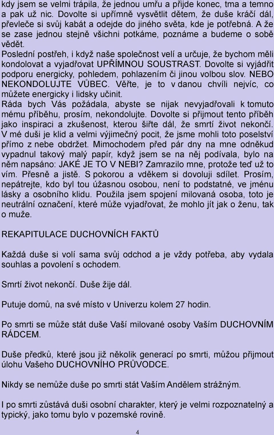 Poslední postřeh, i když naše společnost velí a určuje, že bychom měli kondolovat a vyjadřovat UPŘÍMNOU SOUSTRAST. Dovolte si vyjádřit podporu energicky, pohledem, pohlazením či jinou volbou slov.