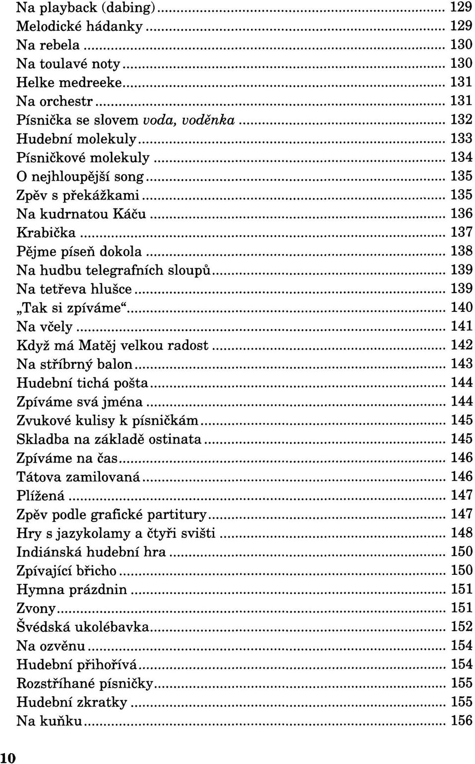 Když má Matěj velkou radost 142 Na stříbrný balon 143 Hudební tichá pošta 144 Zpíváme svá jména 144 Zvukové kulisy k písničkám 145 Skladba na základě ostinata 145 Zpíváme na čas 146 Tátova zamilovaná