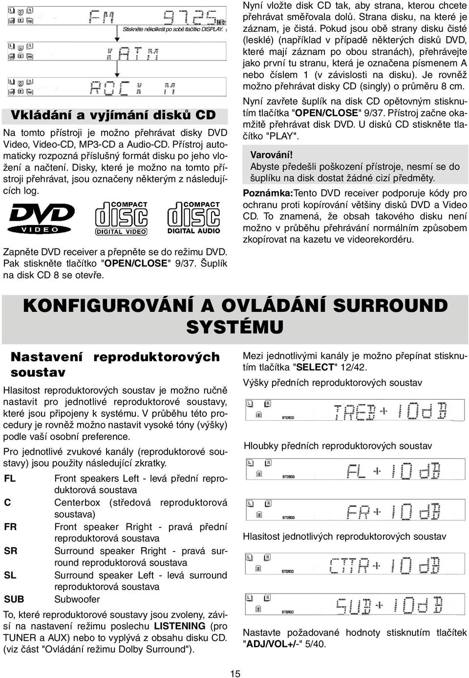 Zapněte DVD receiver a přepněte se do režimu DVD. Pak stiskněte tlačítko "OPEN/CLOSE" 9/37. Šuplík na disk CD 8 se otevře. Nyní vložte disk CD tak, aby strana, kterou chcete přehrávat směřovala dolů.