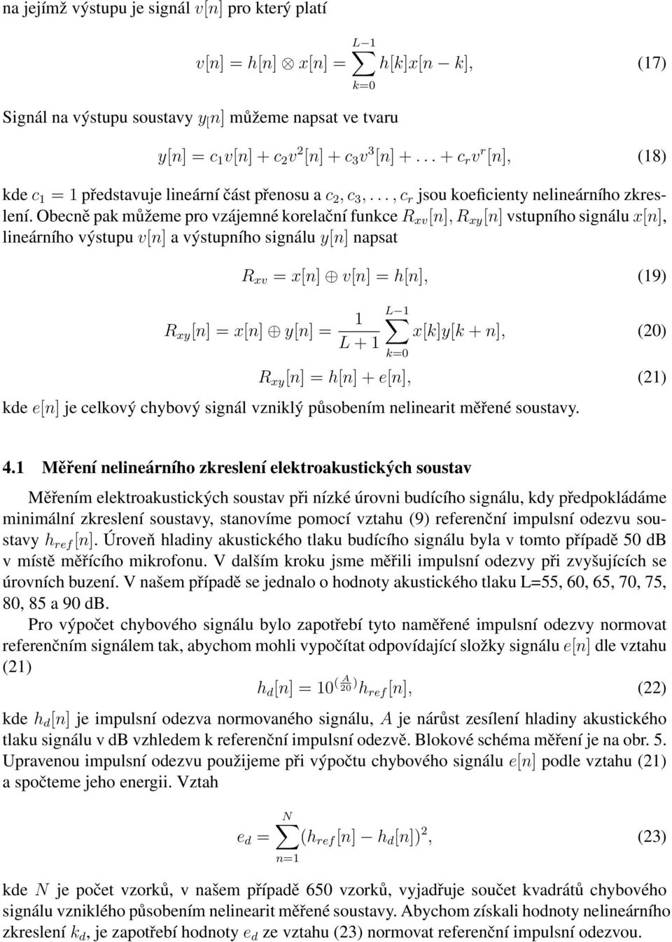 Obecně pak můžeme pro zájemné korelační funkce R x [n], R xy [n] stupního signálu x[n], lineárního ýstupu [n] a ýstupního signálu y[n] napsat R x = x[n] [n] = h[n], (19) R xy [n] = x[n] y[n] = 1 L 1