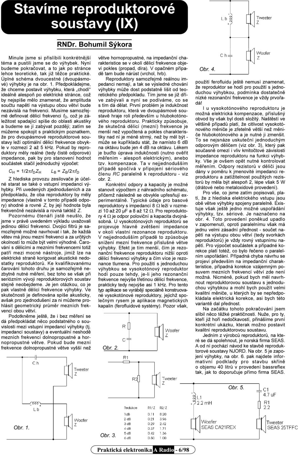 Pøedpokládejme, že chceme postavit výhybku, která chodí ideálnì alespoò po elektrické stránce, což by nejspíše mìlo znamenat, že amplituda souètu napìtí na výstupu obou vìtví bude nezávislá na