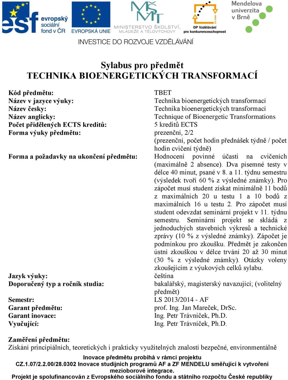 týdně) Forma a požadavky na ukončení předmětu: Hodnocení povinné účasti na cvičeních (maximálně 2 absence). Dva písemné testy v délce 40 minut, psané v 8. a 11.