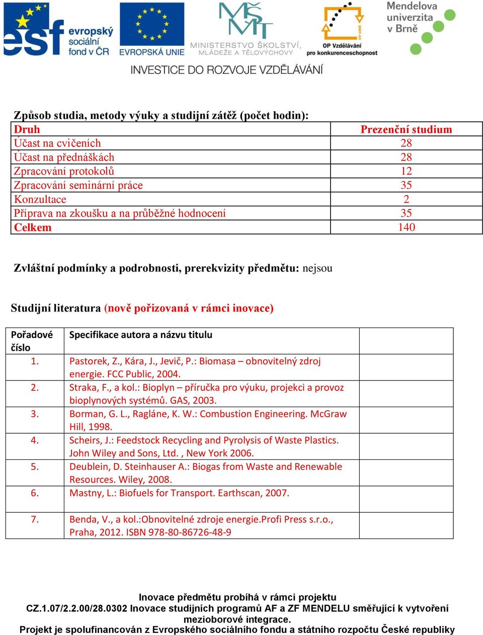 autora a názvu titulu číslo 1. Pastorek, Z., Kára, J., Jevič, P.: Biomasa obnovitelný zdroj energie. FCC Public, 2004. 2. Straka, F., a kol.