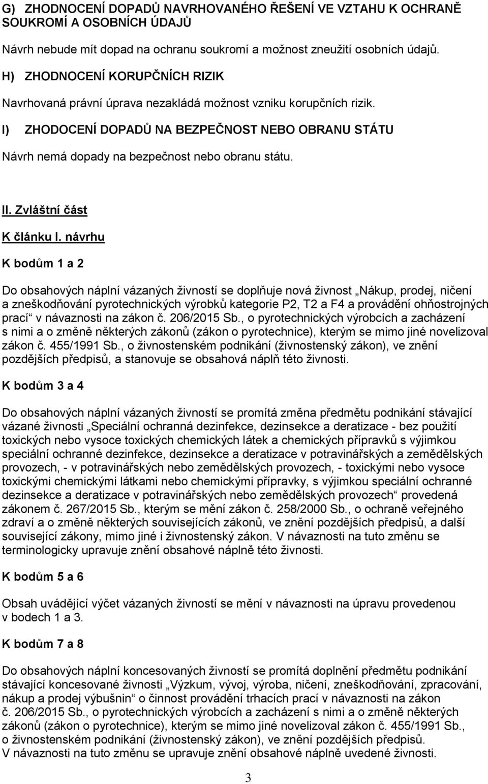 I) ZHODOCENÍ DOPADŮ NA BEZPEČNOST NEBO OBRANU STÁTU Návrh nemá dopady na bezpečnost nebo obranu státu. II. Zvláštní část K článku I.