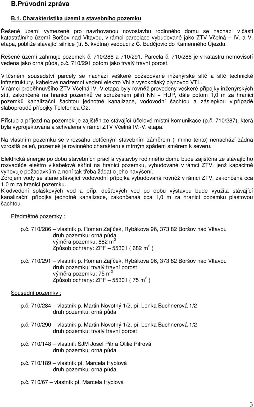 ZTV Včelná IV. a V. etapa, poblíže stávající silnice (tř. 5. května) vedoucí z Č. Budějovic do Kamenného Újezdu. Řešené území zahrnuje pozemek č. 710/286 a 710/291. Parcela č.