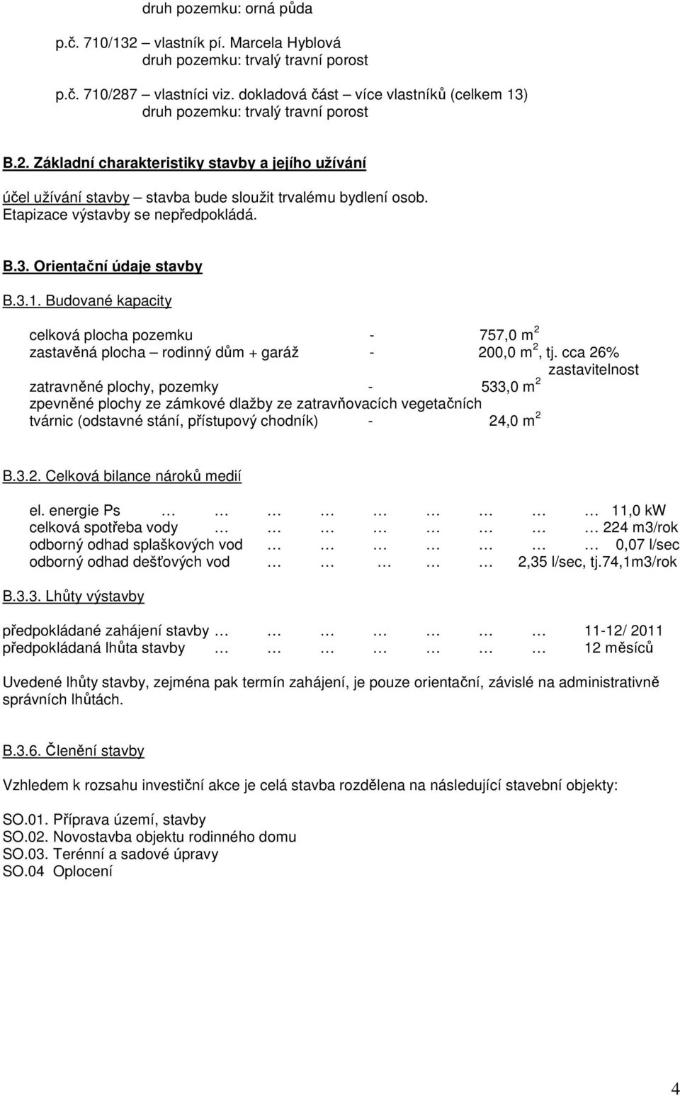 cca 26% zastavitelnost zatravněné plochy, pozemky - 533,0 m 2 zpevněné plochy ze zámkové dlažby ze zatravňovacích vegetačních tvárnic (odstavné stání, přístupový chodník) - 24,0 m 2 B.3.2. Celková bilance nároků medií el.