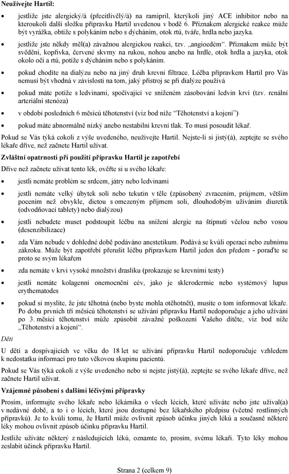 Příznakem může být svědění, kopřivka, červené skvrny na rukou, nohou anebo na hrdle, otok hrdla a jazyka, otok okolo očí a rtů, potíže s dýcháním nebo s polykáním.